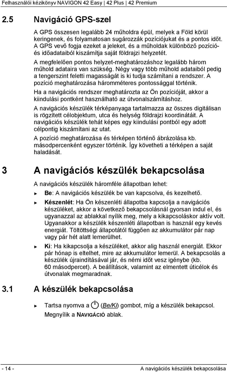 A megfelelően pontos helyzet-meghatározáshoz legalább három műhold adataira van szükség. Négy vagy több műhold adataiból pedig a tengerszint feletti magasságát is ki tudja számítani a rendszer.