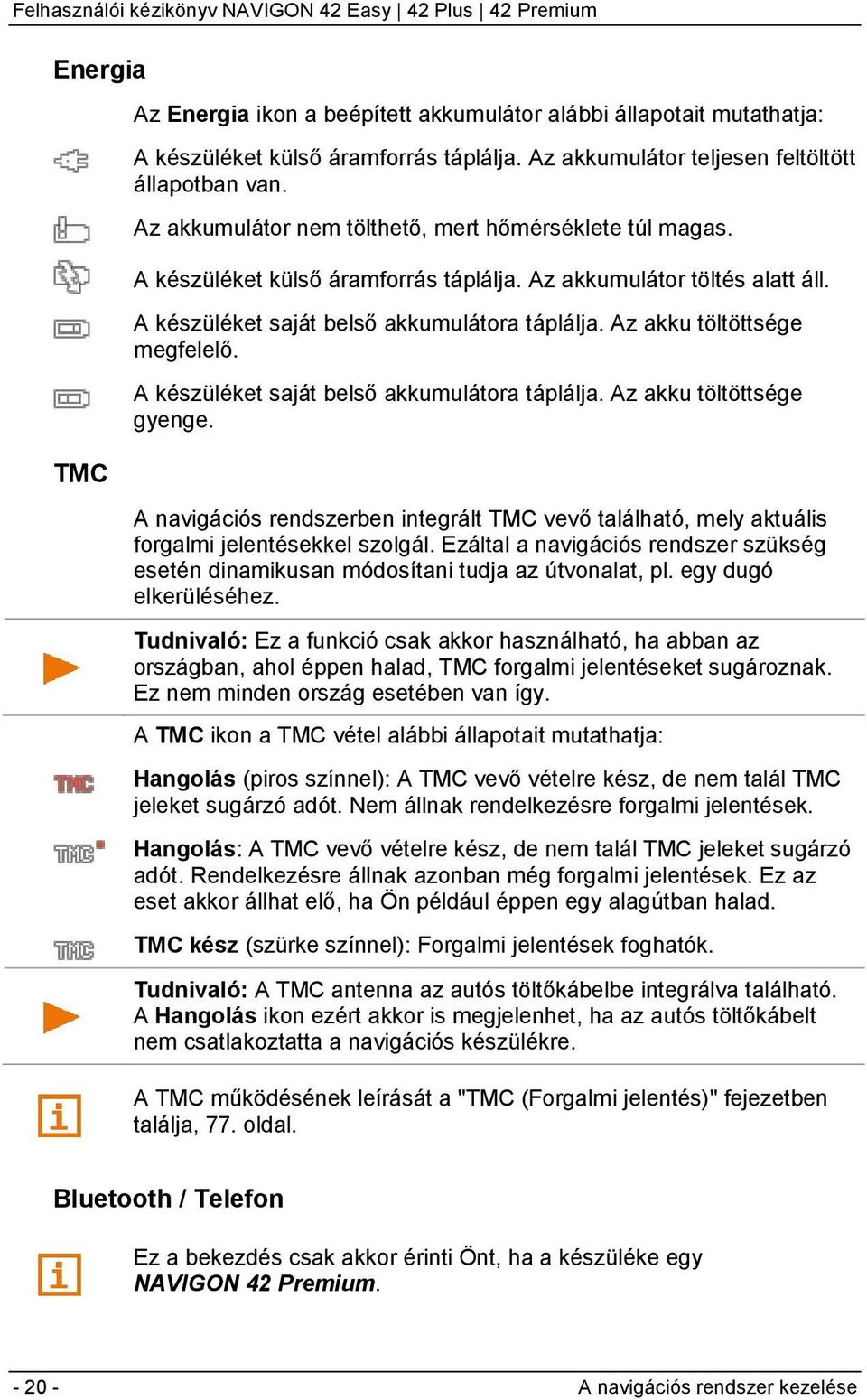 Az akku töltöttsége megfelelő. A készüléket saját belső akkumulátora táplálja. Az akku töltöttsége gyenge.