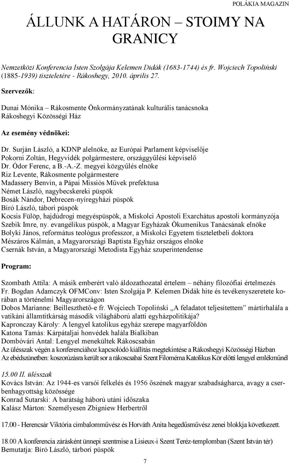 Surján László, a KDNP alelnöke, az Európai Parlament képviselője Pokorni Zoltán, Hegyvidék polgármestere, országgyűlési képviselő Dr. Ódor Ferenc, a B.-A.-Z.