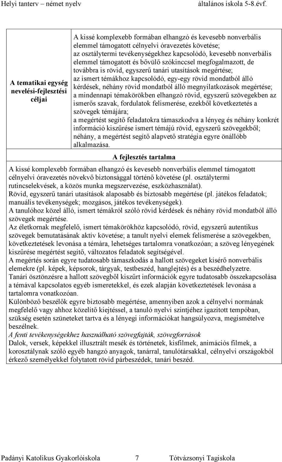 mondatból álló kérdések, néhány rövid mondatból álló megnyilatkozások megértése; a mindennapi témakörökben elhangzó rövid, egyszerű szövegekben az ismerős szavak, fordulatok felismerése, ezekből