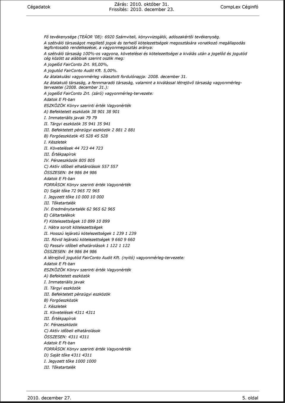 követelései és kötelezettségei a kiválás után a jogelőd és jogutód cég között az alábbiak szerint oszlik meg: A jogelőd FairConto Zrt. 95,00%, A jogutód FairConto Audit Kft. 5,00%.