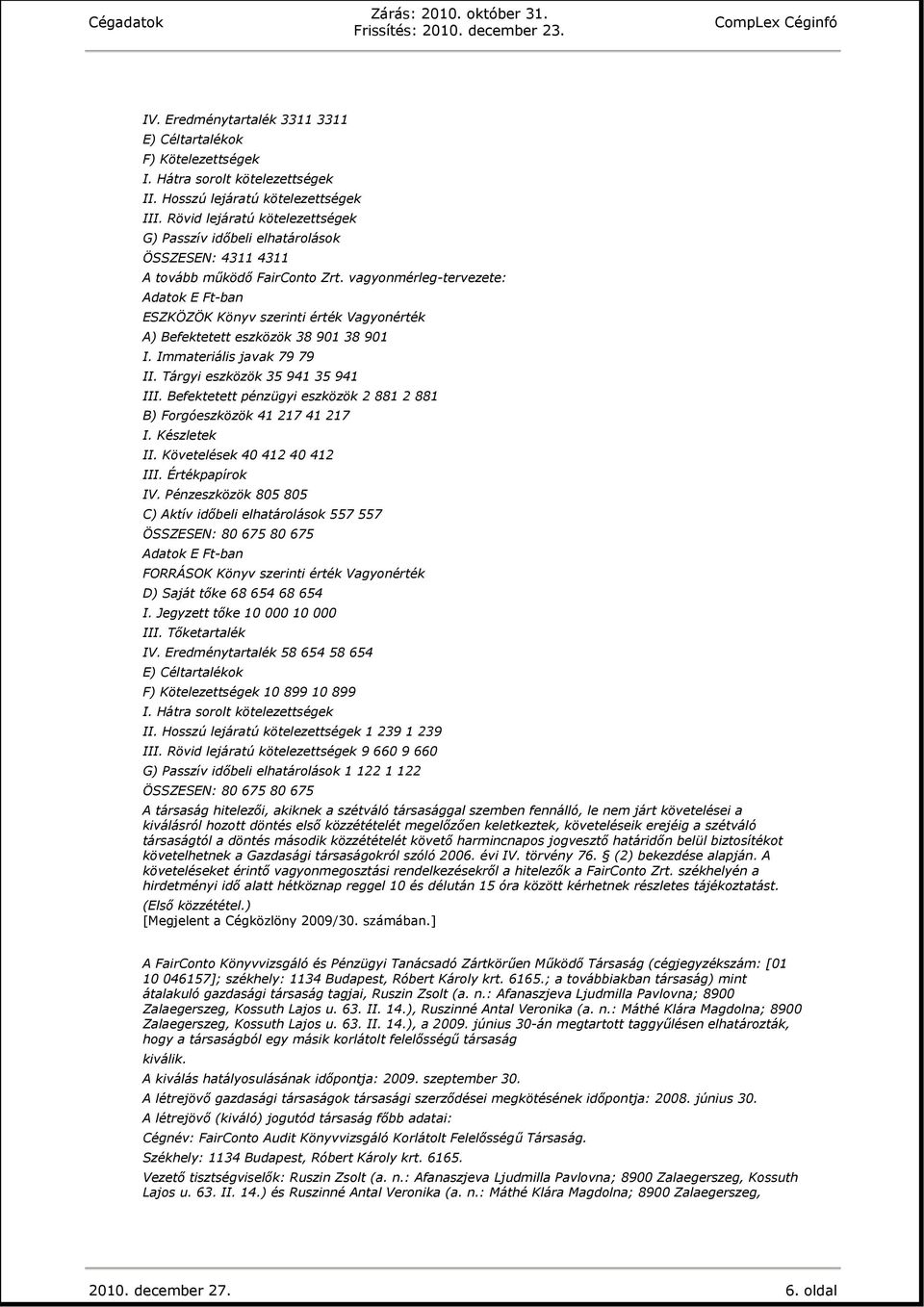 Immateriális javak 79 79 II. Tárgyi eszközök 35 941 35 941 III. Befektetett pénzügyi eszközök 2 881 2 881 B) Forgóeszközök 41 217 41 217 II. Követelések 40 412 40 412 IV.