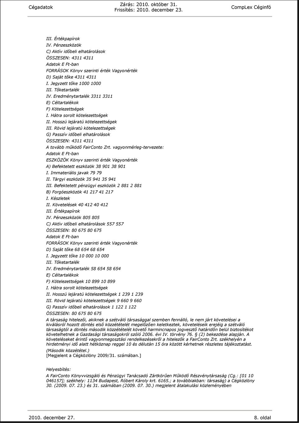 vagyonmérleg-tervezete: A) Befektetett eszközök 38 901 38 901 I. Immateriális javak 79 79 II. Tárgyi eszközök 35 941 35 941 III.