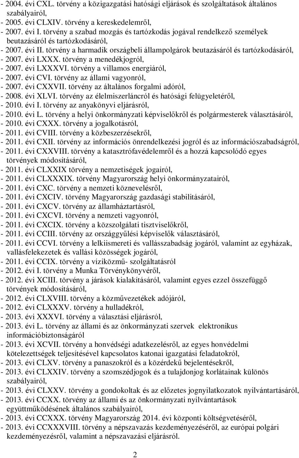 törvény a harmadik országbeli állampolgárok beutazásáról és tartózkodásáról, - 2007. évi LXXX. törvény a menedékjogról, - 2007. évi LXXXVI. törvény a villamos energiáról, - 2007. évi CVI.