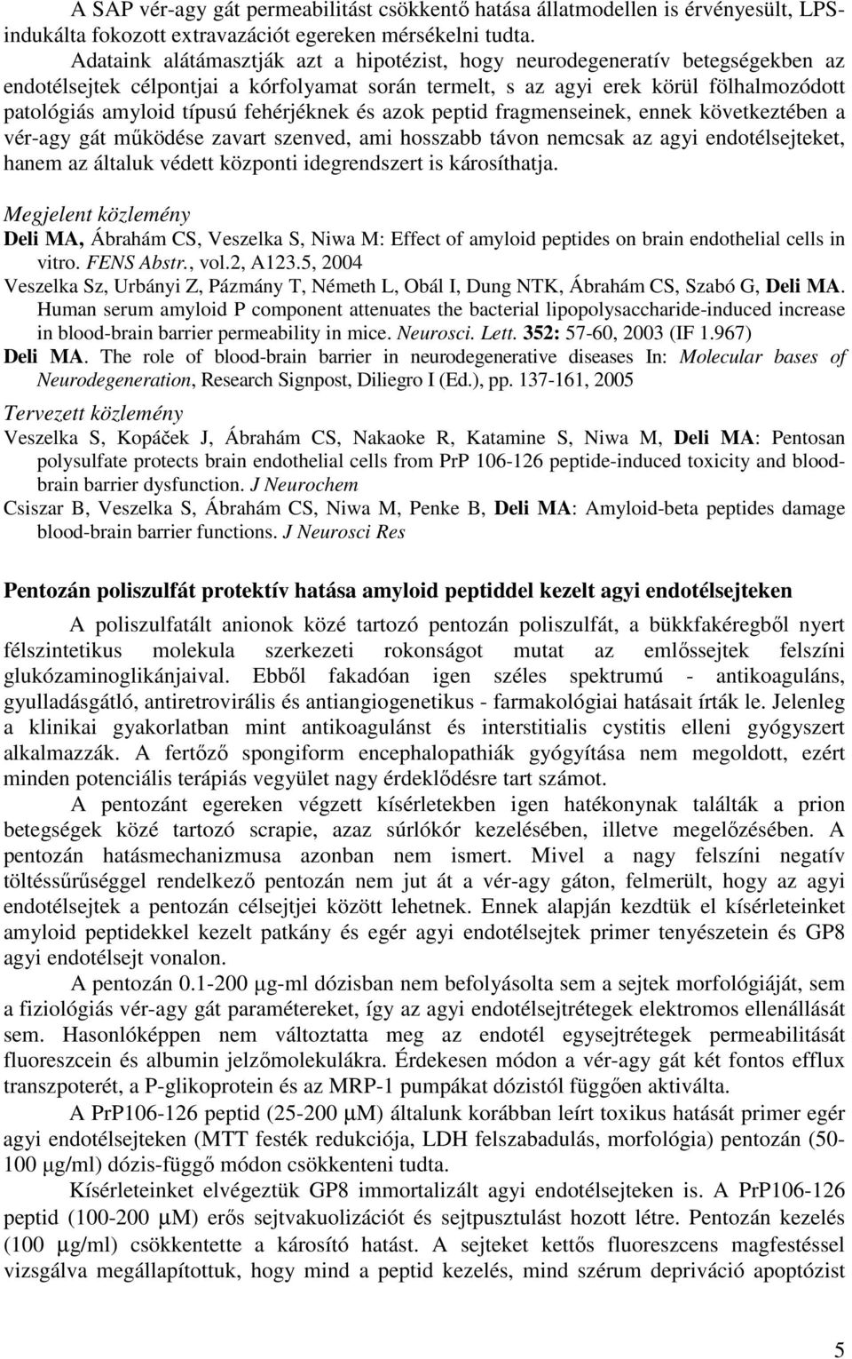 fehérjéknek és azok peptid fragmenseinek, ennek következtében a vér-agy gát mőködése zavart szenved, ami hosszabb távon nemcsak az agyi endotélsejteket, hanem az általuk védett központi idegrendszert