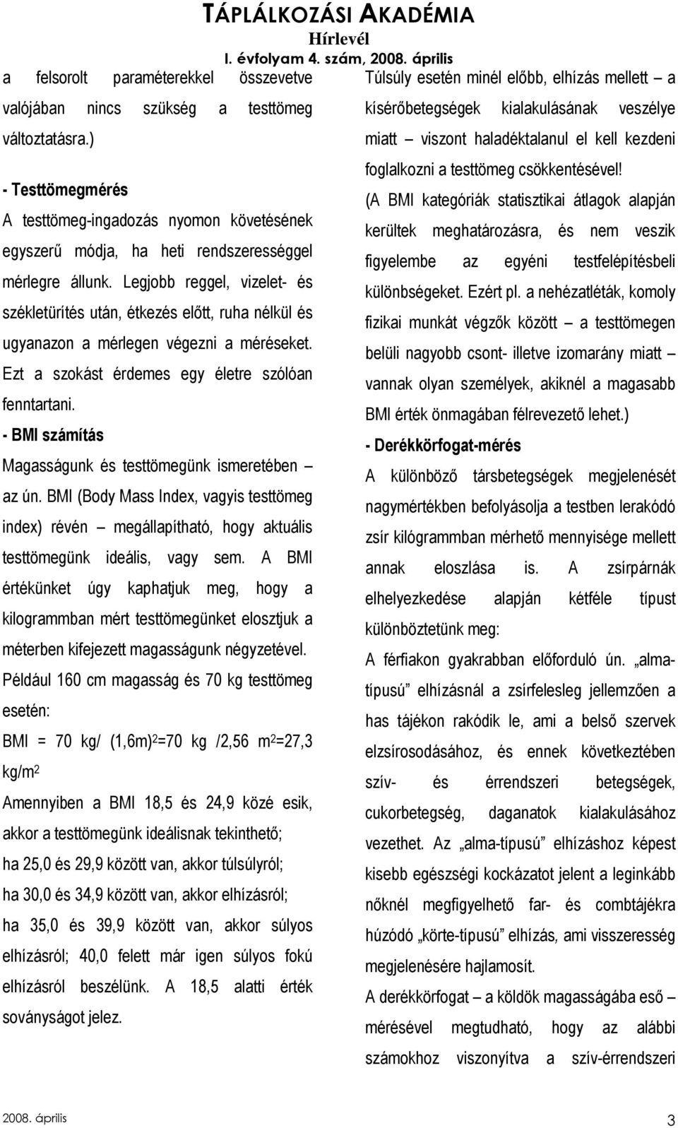 Legjobb reggel, vizelet- és székletürítés után, étkezés elıtt, ruha nélkül és ugyanazon a mérlegen végezni a méréseket. Ezt a szokást érdemes egy életre szólóan fenntartani.