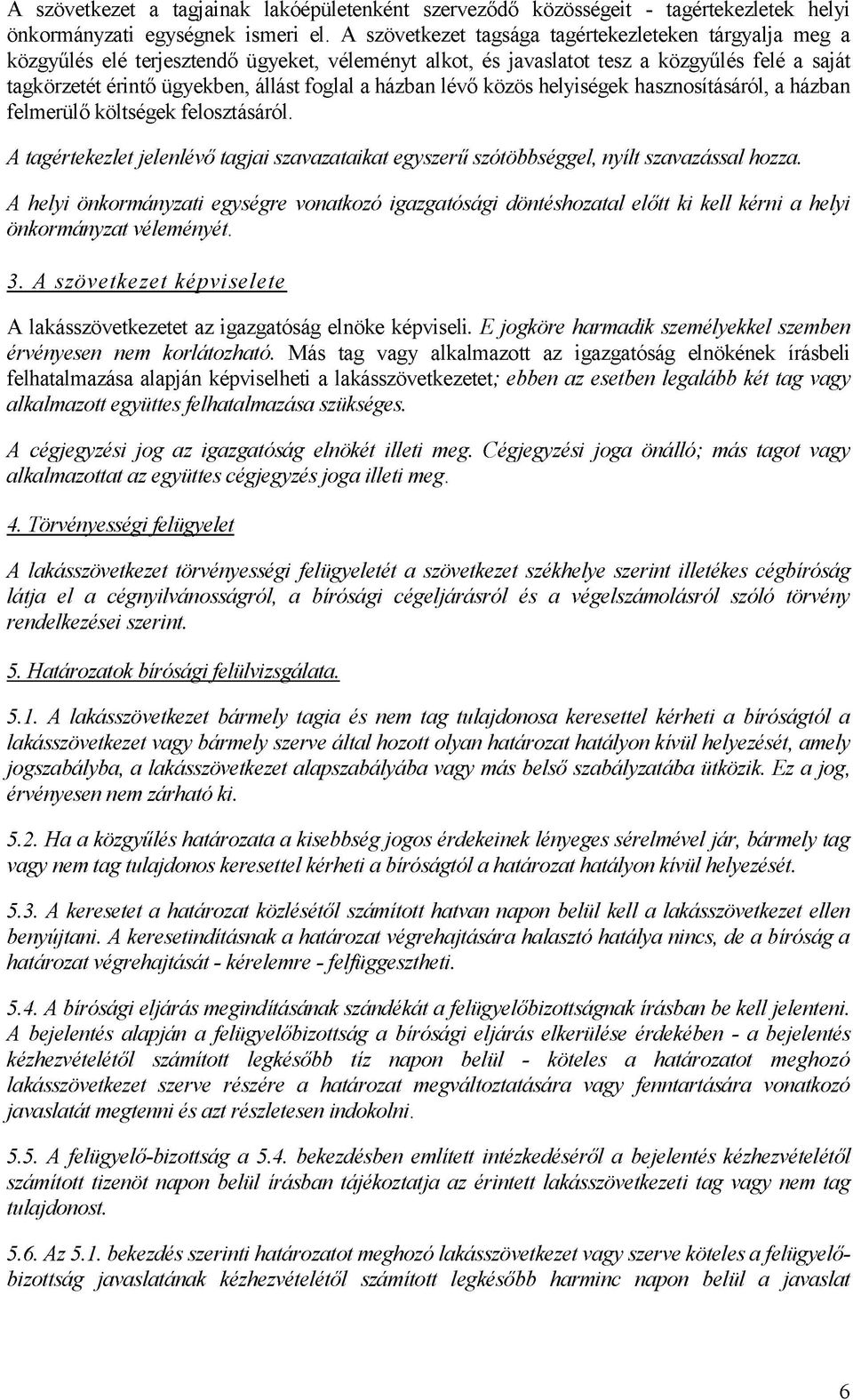 házban lévő közös helyiségek hasznosításáról, a házban felmerülő költségek felosztásáról. A tagértekezlet jelenlévő tagjai szavazataikat egyszerű szótöbbséggel, nyílt szavazással hozza.