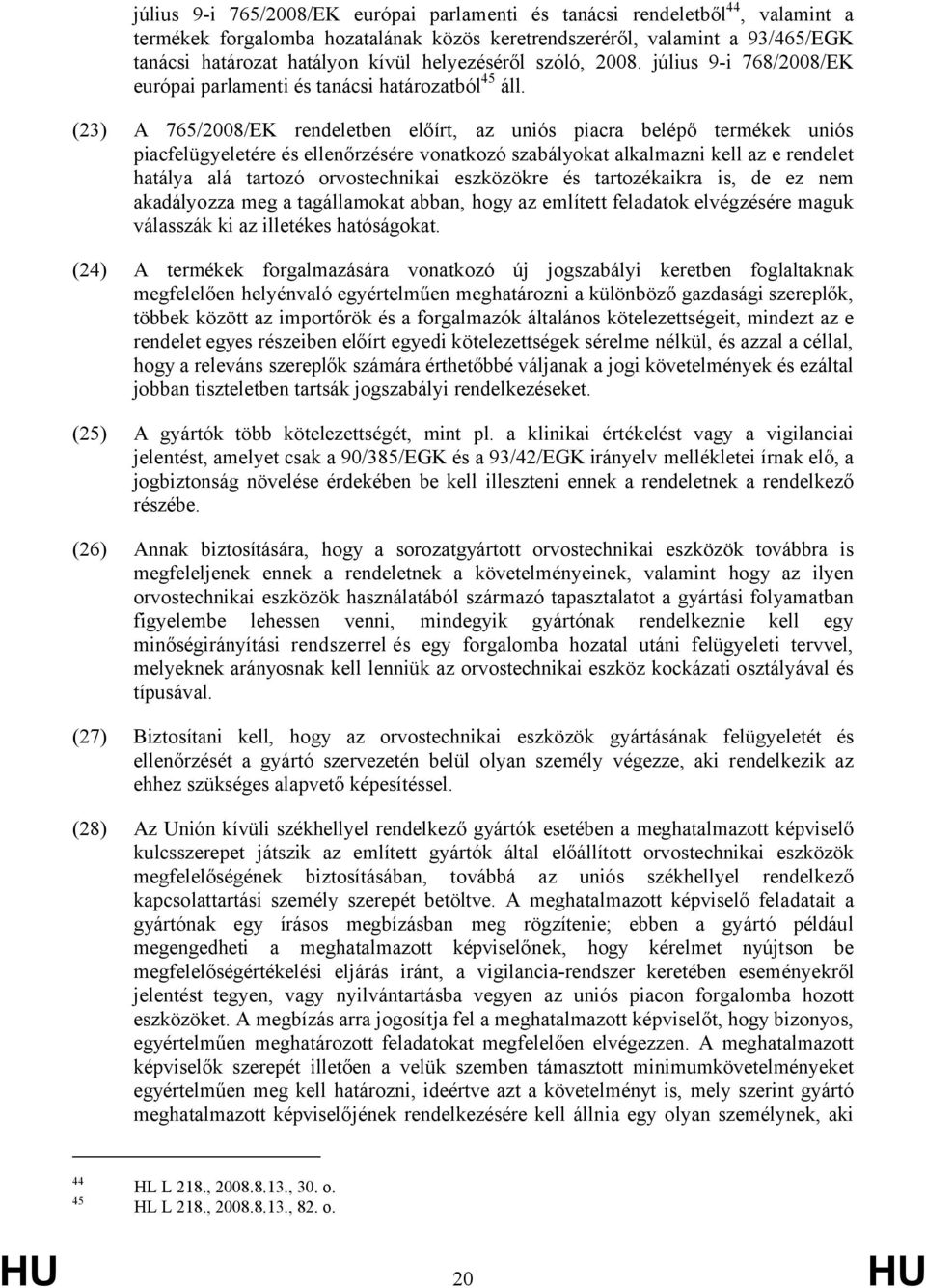 (23) A 765/2008/EK rendeletben előírt, az uniós piacra belépő termékek uniós piacfelügyeletére és ellenőrzésére vonatkozó szabályokat alkalmazni kell az e rendelet hatálya alá tartozó orvostechnikai