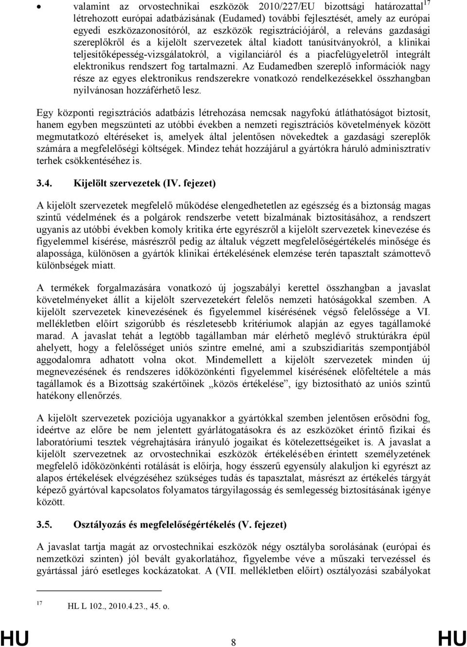 integrált elektronikus rendszert fog tartalmazni. Az Eudamedben szereplő információk nagy része az egyes elektronikus rendszerekre vonatkozó rendelkezésekkel összhangban nyilvánosan hozzáférhető lesz.