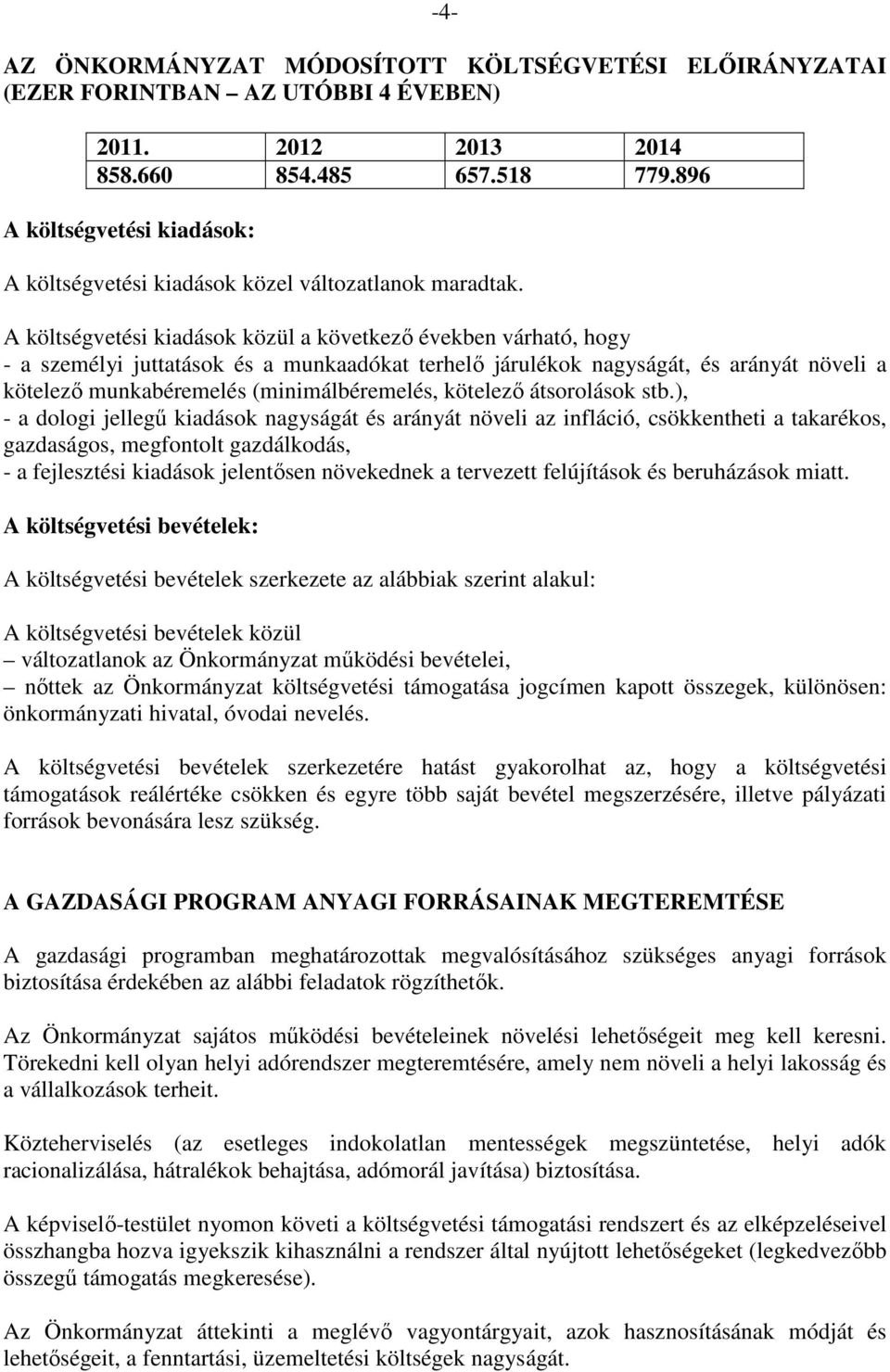 A költségvetési kiadások közül a következő években várható, hogy - a személyi juttatások és a munkaadókat terhelő járulékok nagyságát, és arányát növeli a kötelező munkabéremelés (minimálbéremelés,