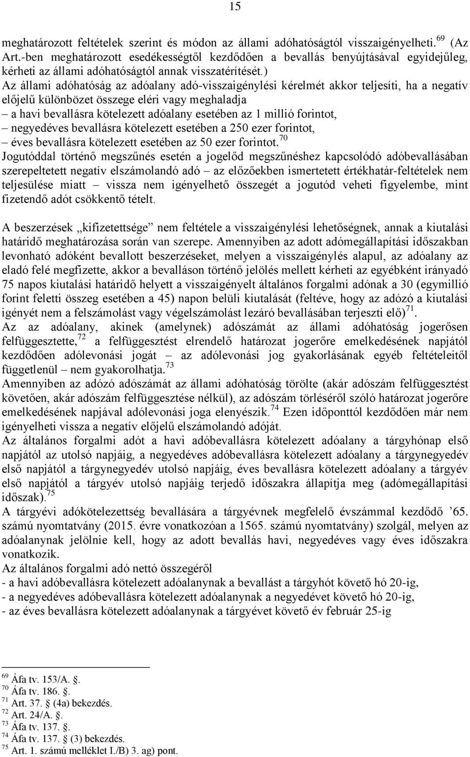 ) Az állami adóhatóság az adóalany adó-visszaigénylési kérelmét akkor teljesíti, ha a negatív előjelű különbözet összege eléri vagy meghaladja a havi bevallásra kötelezett adóalany esetében az 1