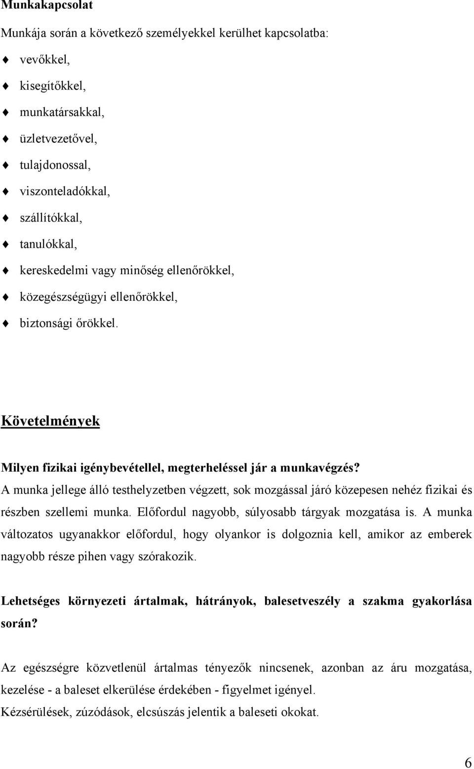 A munka jellege álló testhelyzetben végzett, sok mozgással járó közepesen nehéz fizikai és részben szellemi munka. Előfordul nagyobb, súlyosabb tárgyak mozgatása is.