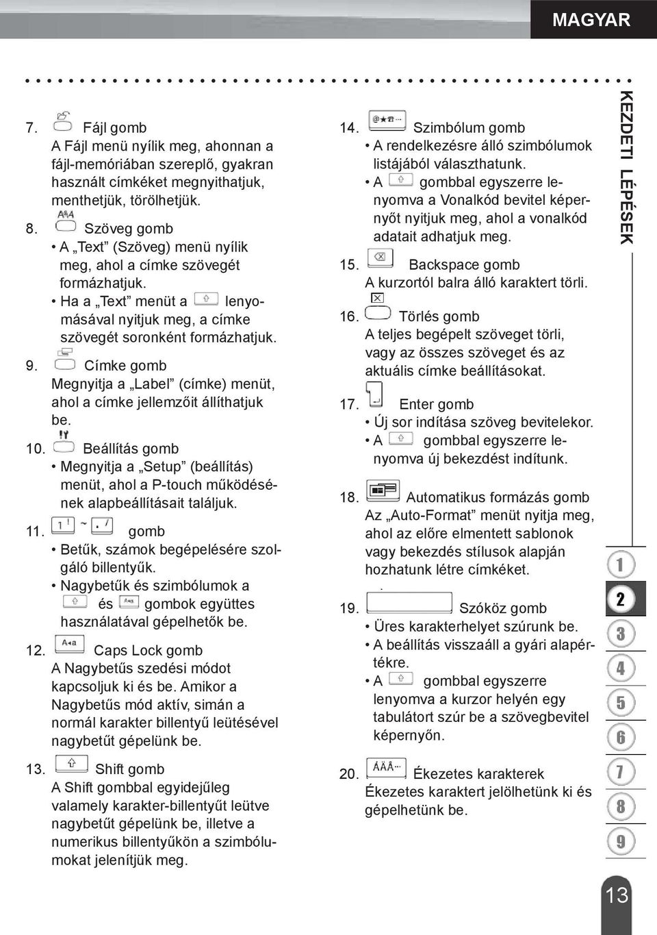 Címke gomb Megnyitja a Label (címke) menüt, ahol a címke jellemzőit állíthatjuk be. 10. Beállítás gomb Megnyitja a Setup (beállítás) menüt, ahol a P-touch működésének alapbeállításait találjuk. 11.