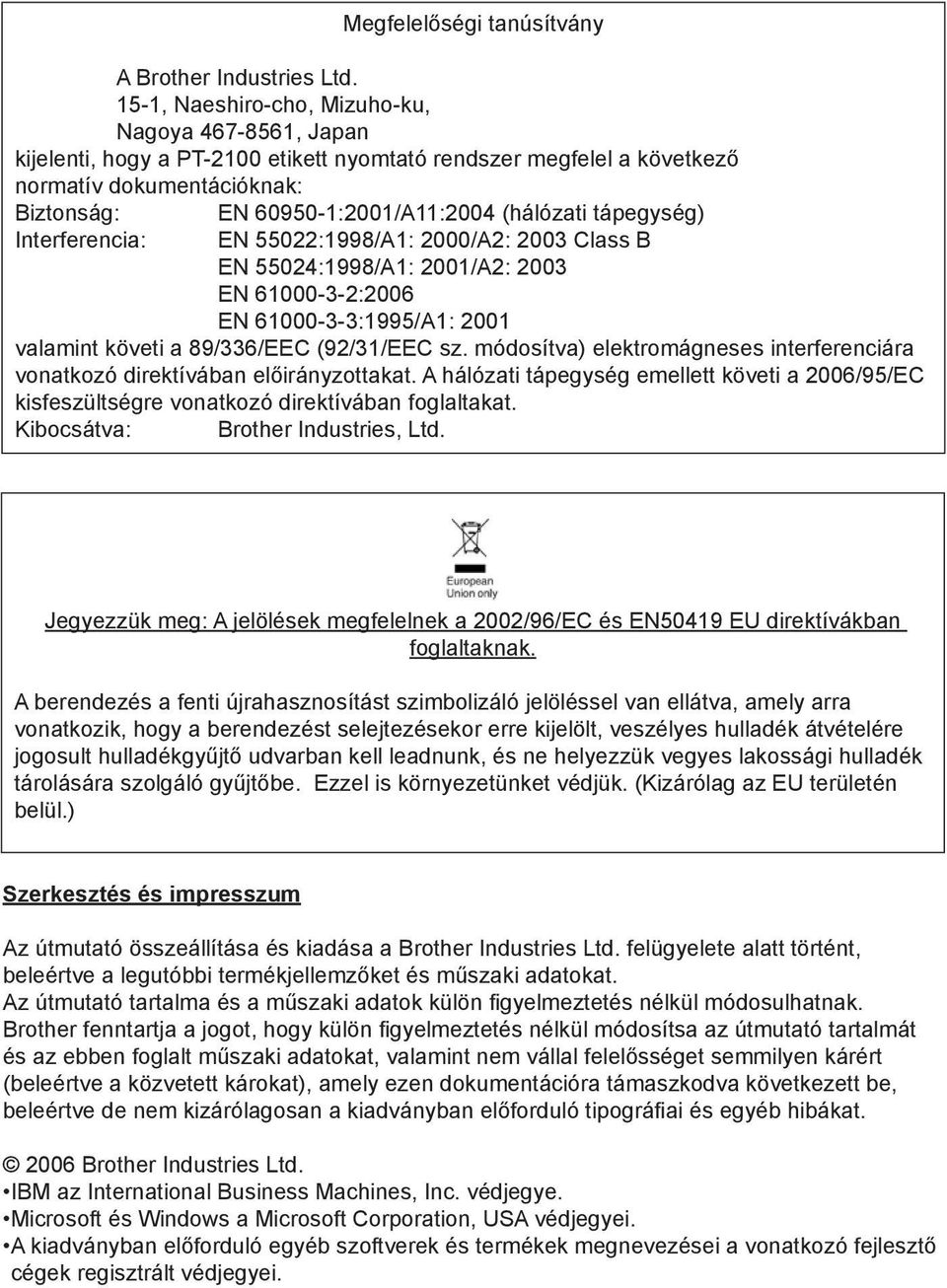 60950-1:2001/A11:2004 (hálózati tápegység) EN 55022:1998/A1: 2000/A2: 2003 Class B EN 55024:1998/A1: 2001/A2: 2003 EN 61000-3-2:2006 EN 61000-3-3:1995/A1: 2001 valamint követi a 89/336/EEC (92/31/EEC