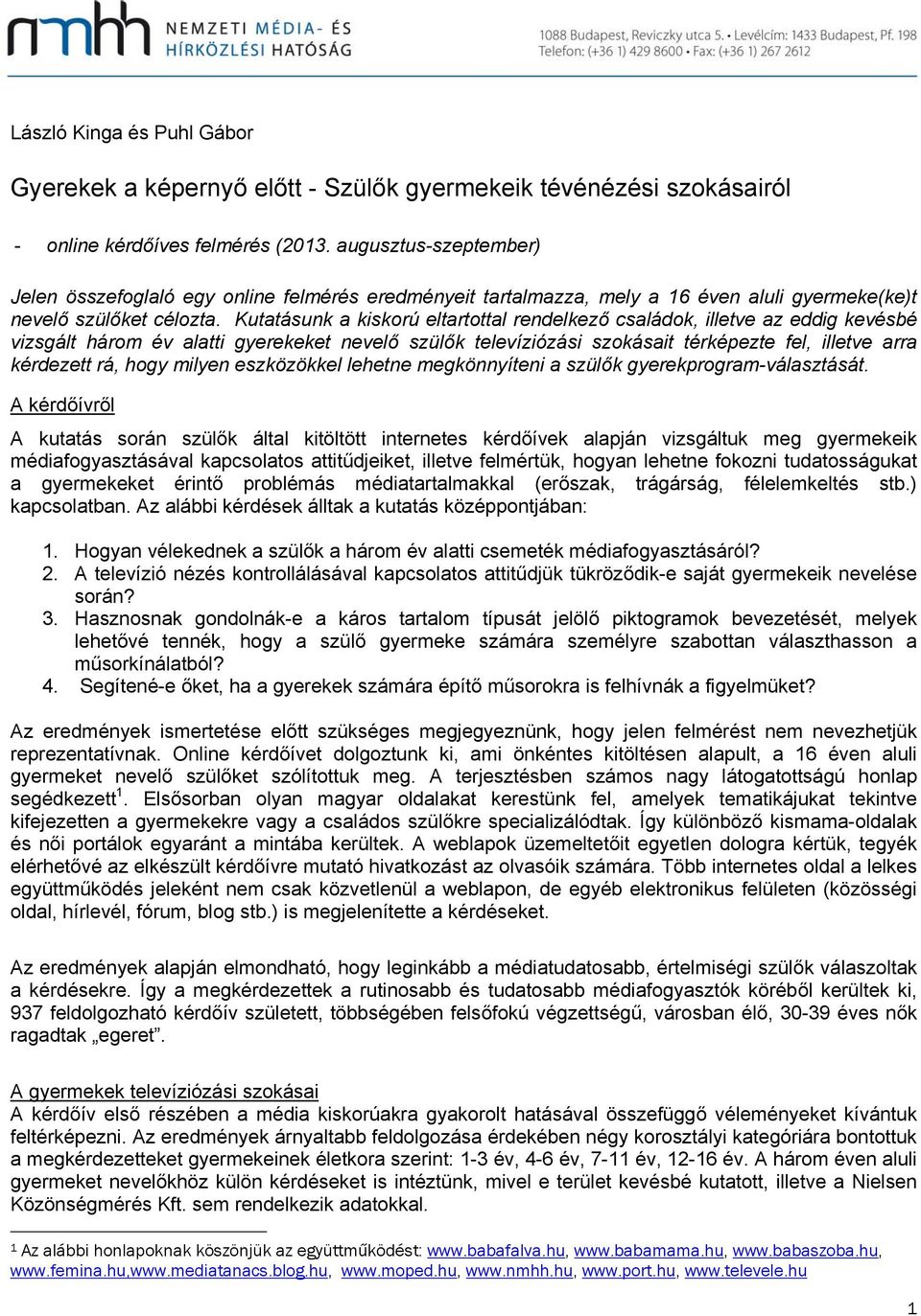 Kuttásunk kiskorú eltrtottl rendelkező csládok, illetve z eddig kevésbé vizsgált három év ltti gyerekeket nevelő szülők televíziózási szokásit térképezte fel, illetve rr kérdezett rá, hogy milyen