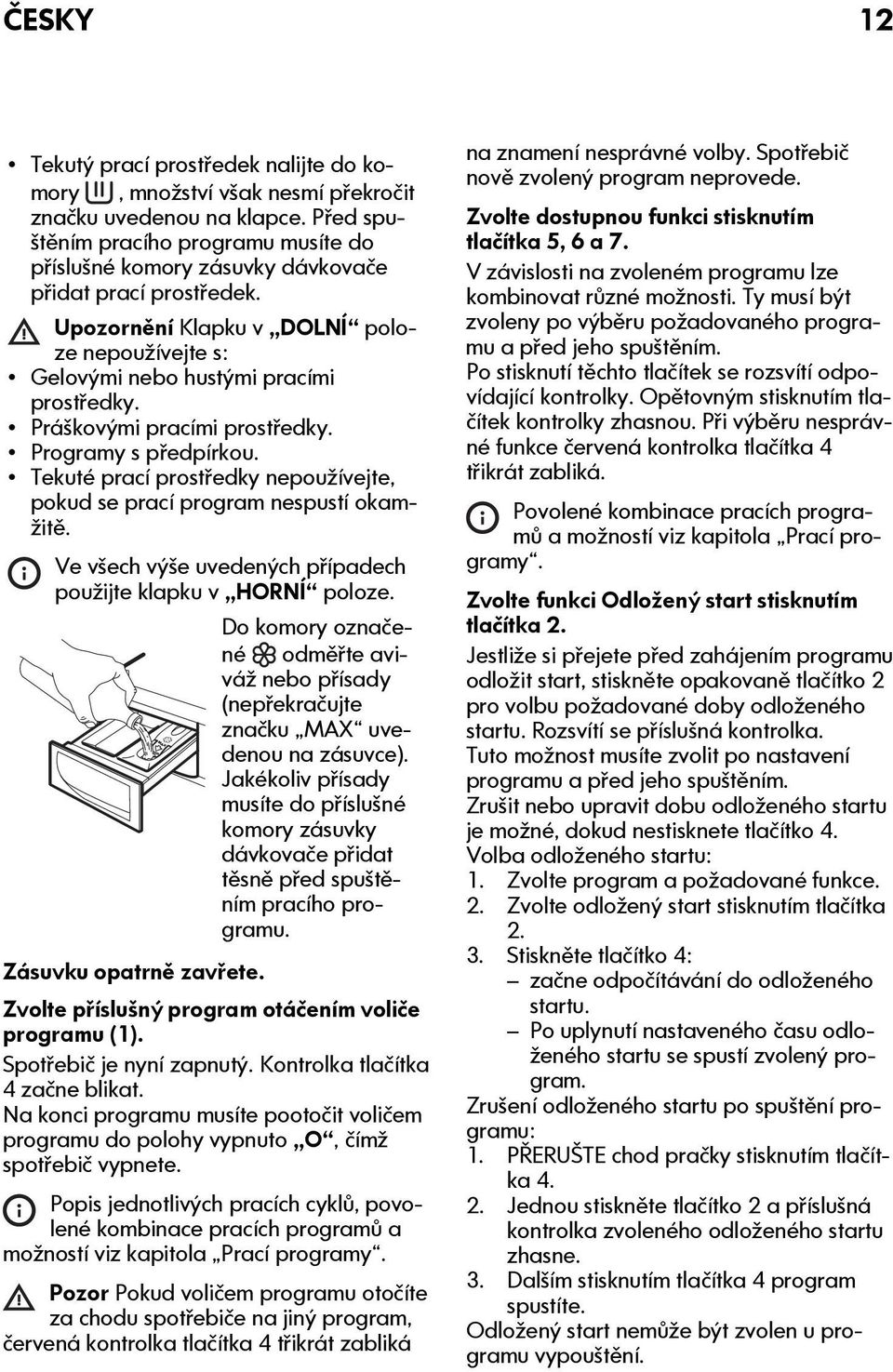 Práškovými pracími prostředky. Programy s předpírkou. Tekuté prací prostředky nepoužívejte, pokud se prací program nespustí okamžitě. Ve všech výše uvedených případech použijte klapku v HORNÍ poloze.