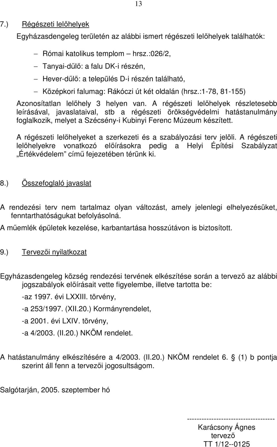 A régészeti lelőhelyek részletesebb leírásával, javaslataival, stb a régészeti örökségvédelmi hatástanulmány foglalkozik, melyet a Szécsény-i Kubinyi Ferenc Múzeum készített.