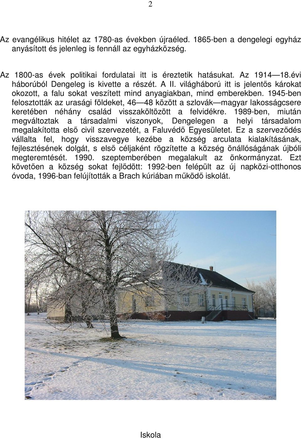 1945-ben felosztották az urasági földeket, 46 48 között a szlovák magyar lakosságcsere keretében néhány család visszaköltözött a felvidékre.