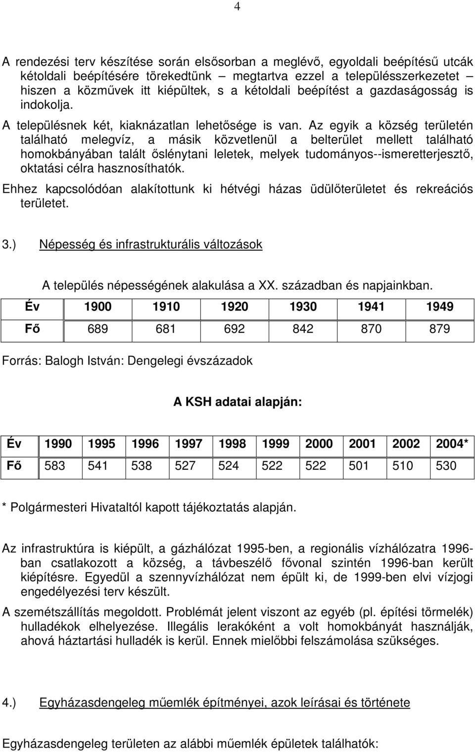 Az egyik a község területén található melegvíz, a másik közvetlenül a belterület mellett található homokbányában talált őslénytani leletek, melyek tudományos--ismeretterjesztő, oktatási célra