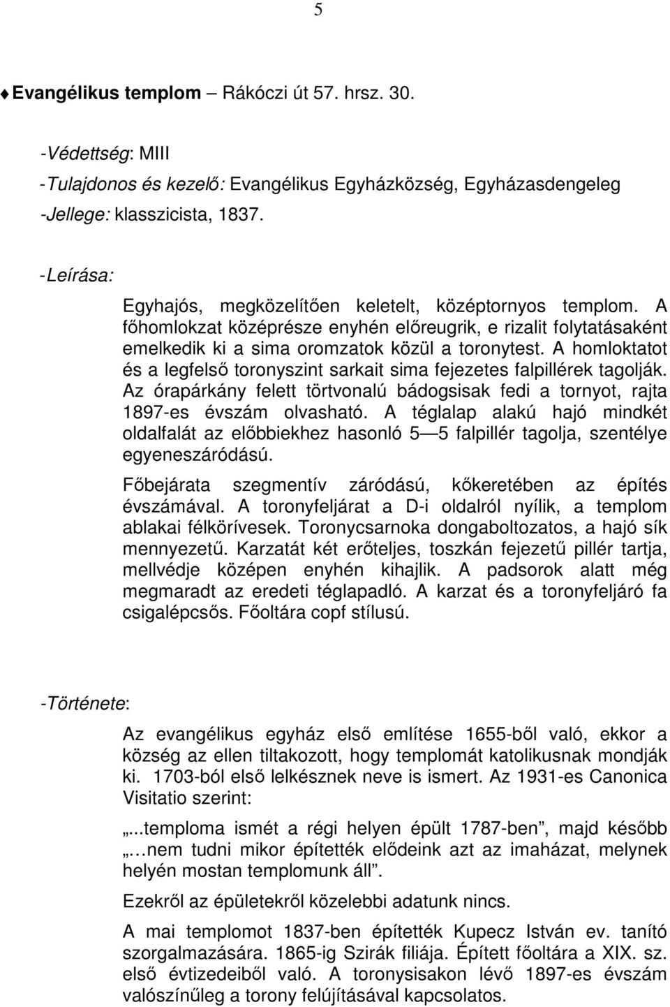 A homloktatot és a legfelső toronyszint sarkait sima fejezetes falpillérek tagolják. Az órapárkány felett törtvonalú bádogsisak fedi a tornyot, rajta 1897-es évszám olvasható.