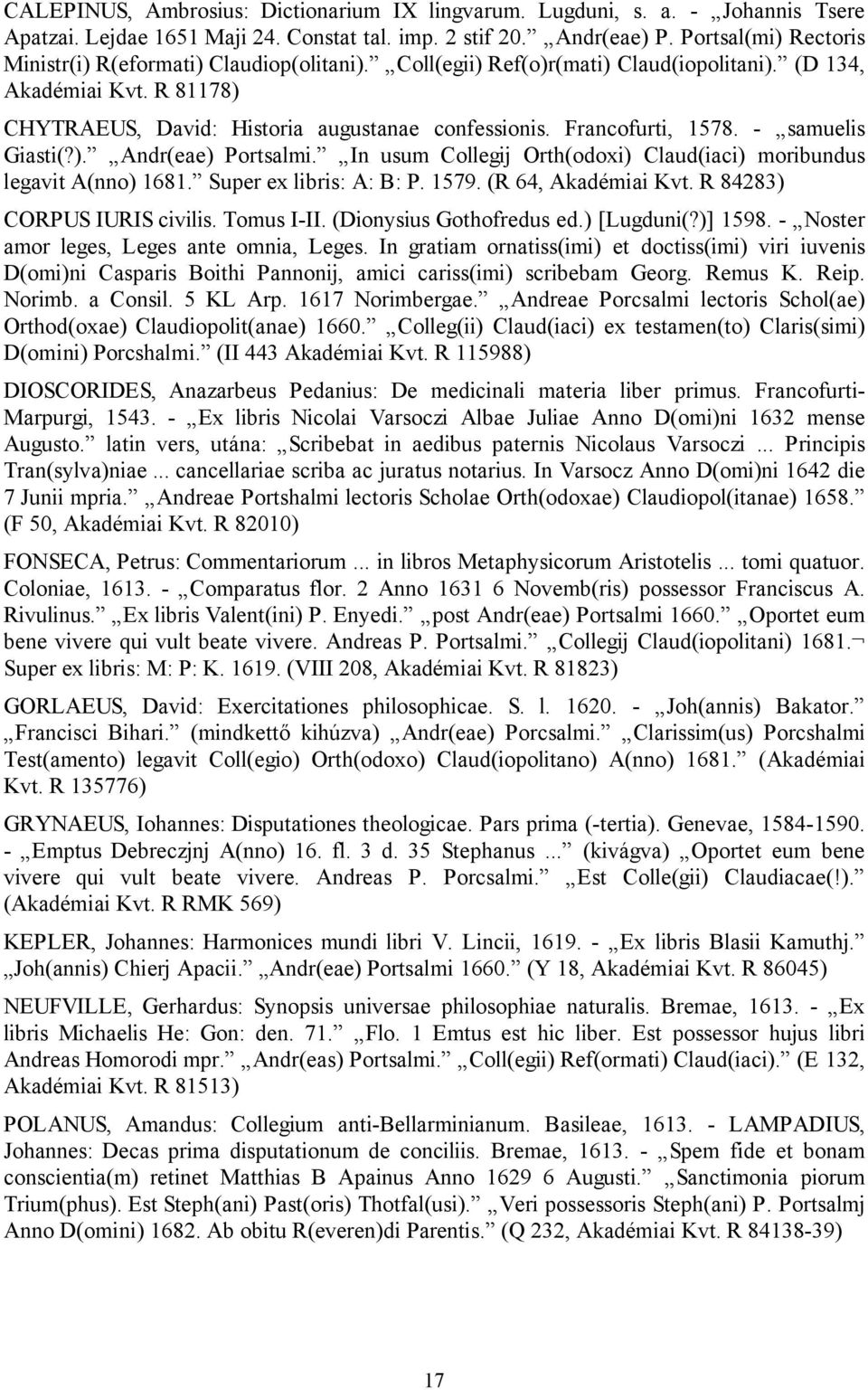 Francofurti, 1578. - samuelis Giasti(?). Andr(eae) Portsalmi. In usum Collegij Orth(odoxi) Claud(iaci) moribundus legavit A(nno) 1681. Super ex libris: A: B: P. 1579. (R 64, Akadémiai Kvt.
