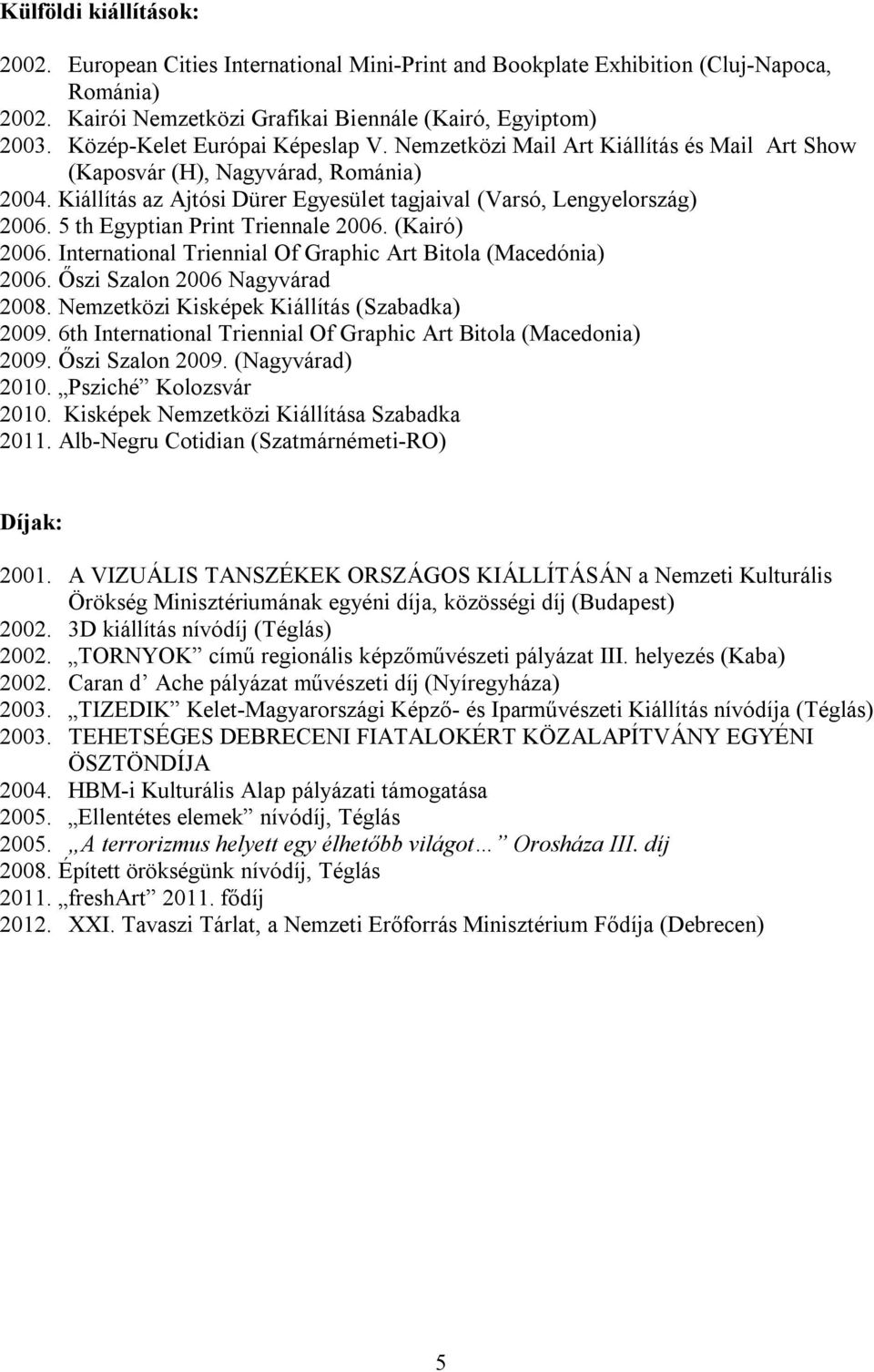 5 th Egyptian Print Triennale 2006. (Kairó) 2006. International Triennial Of Graphic Art Bitola (Macedónia) 2006. Őszi Szalon 2006 Nagyvárad 2008. Nemzetközi Kisképek Kiállítás (Szabadka) 2009.
