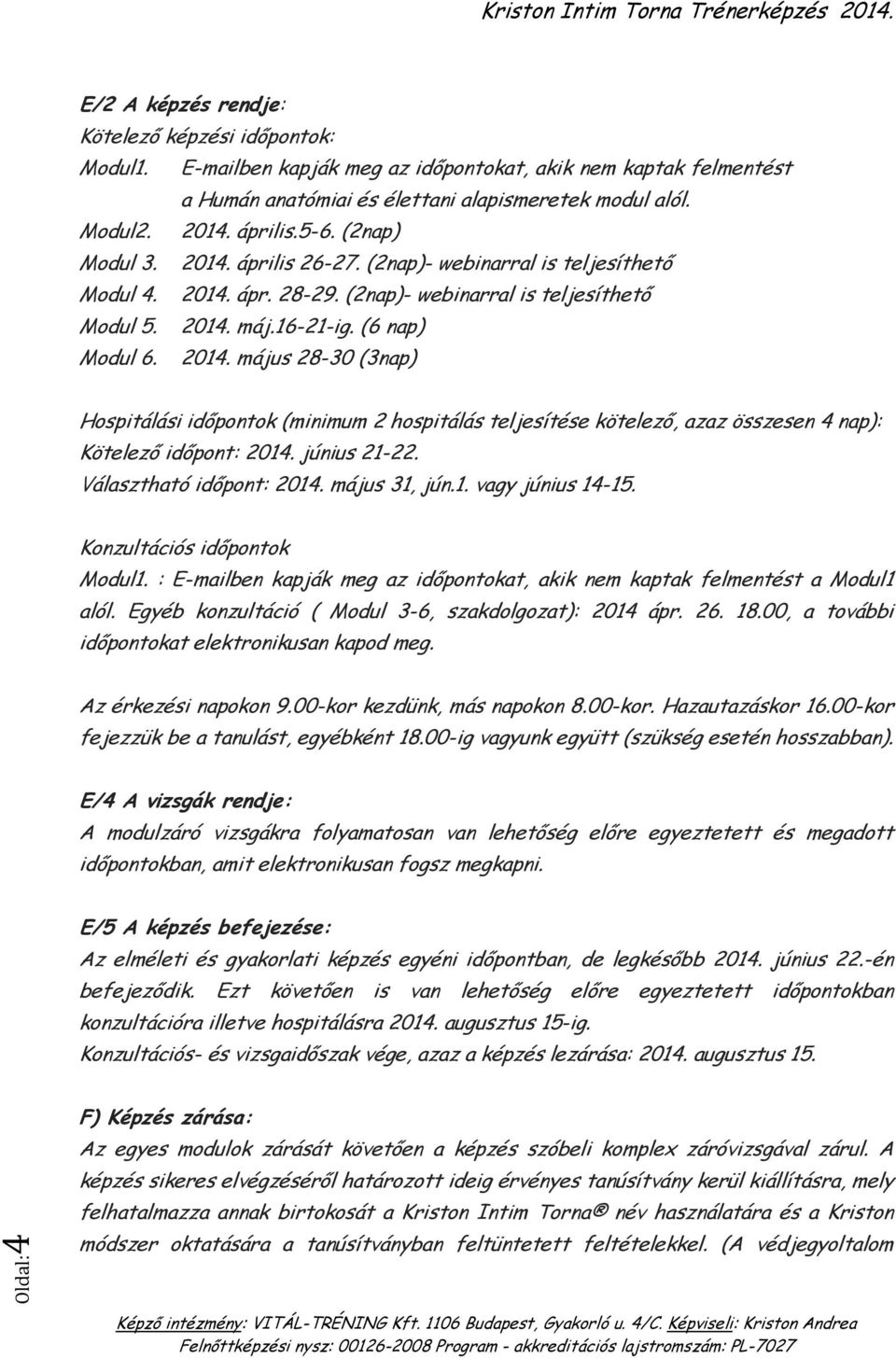 június 21-22. Választható időpont: 2014. május 31, jún.1. vagy június 14-15. Konzultációs időpontok Modul1. : E-mailben kapják meg az időpontokat, akik nem kaptak felmentést a Modul1 alól.