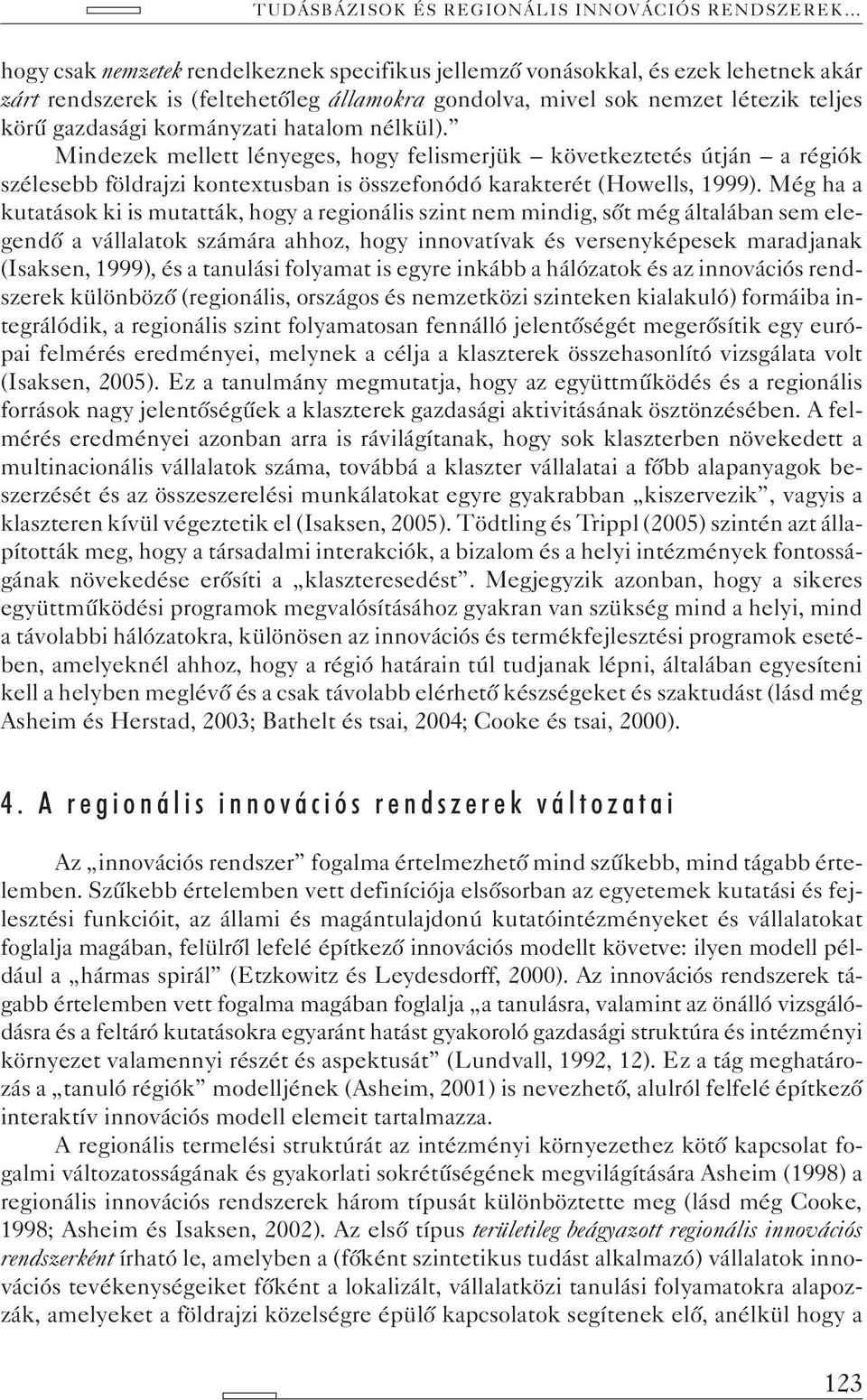Még ha a kutatások ki is mutatták, hogy a regionális szint nem mindig, sõt még általában sem elegendõ a vállalatok számára ahhoz, hogy innovatívak és versenyképesek maradjanak (Isaksen, 1999), és a