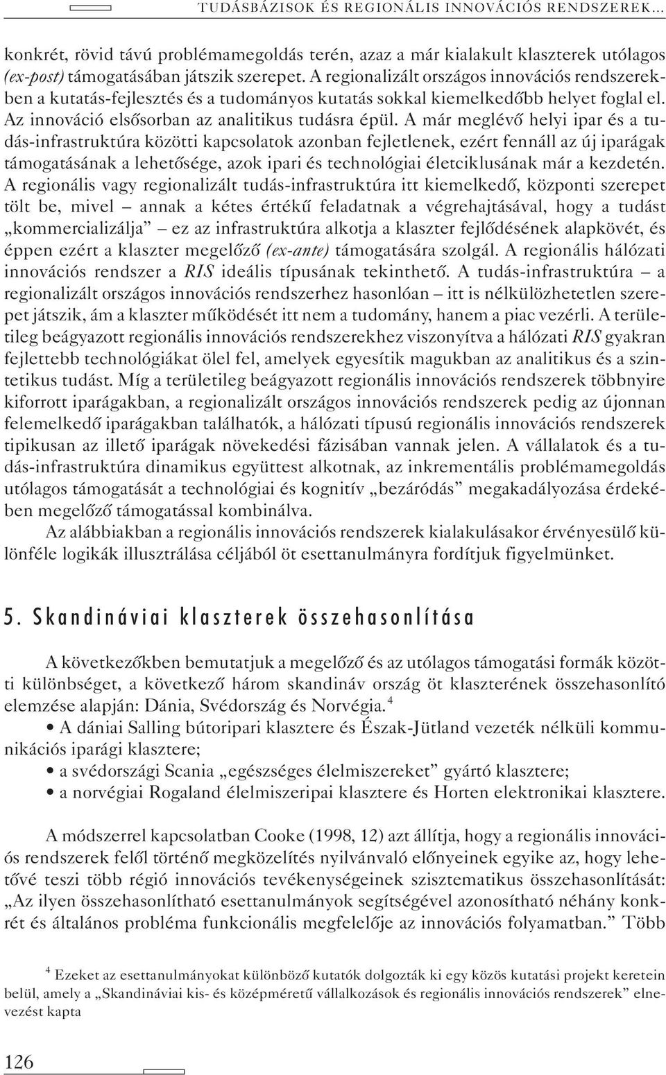 A már meglévõ helyi ipar és a tudás-infrastruktúra közötti kapcsolatok azonban fejletlenek, ezért fennáll az új iparágak támogatásának a lehetõsége, azok ipari és technológiai életciklusának már a