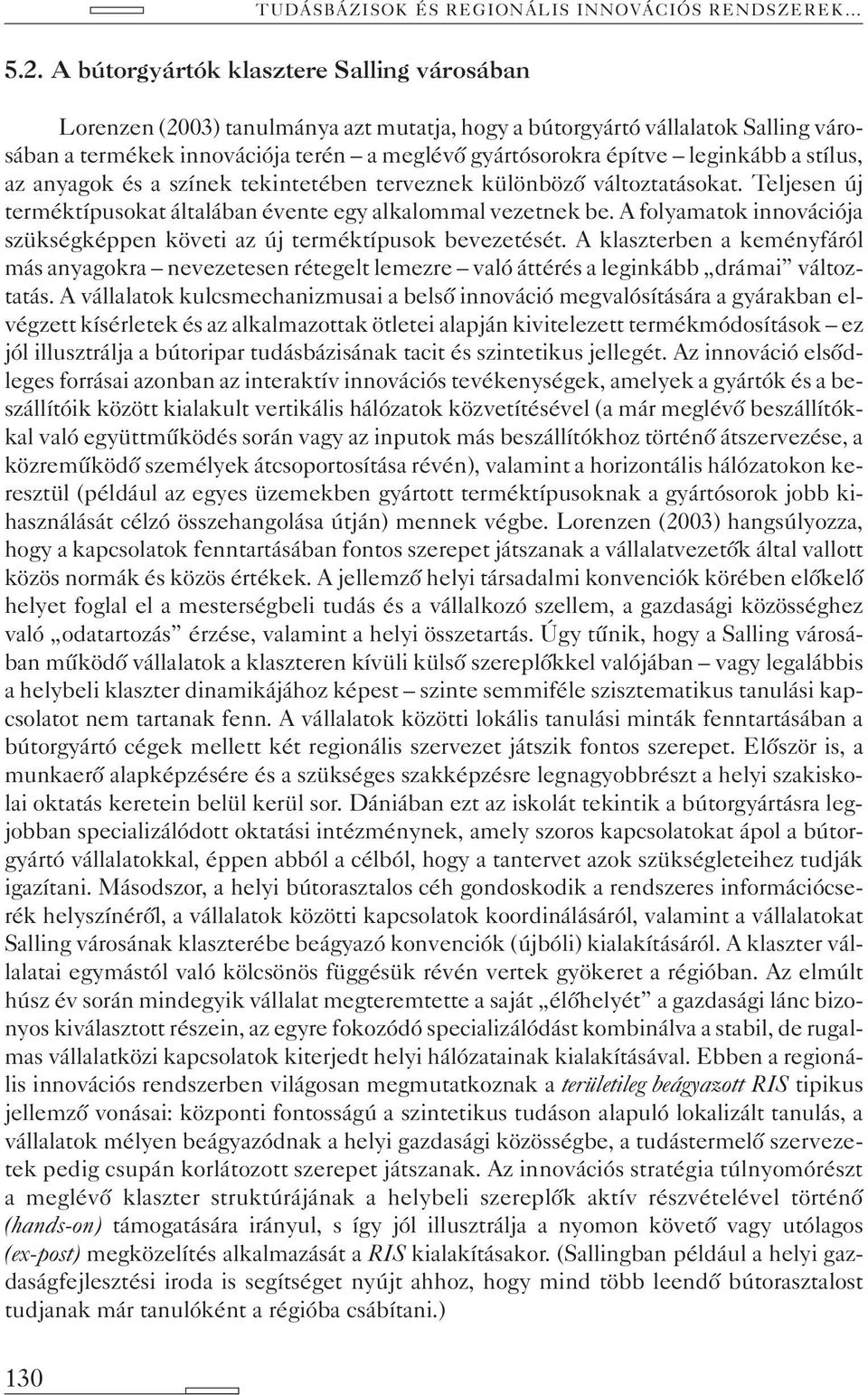 A folyamatok innovációja szükségképpen követi az új terméktípusok bevezetését. A klaszterben a keményfáról más anyagokra nevezetesen rétegelt lemezre való áttérés a leginkább drámai változtatás.