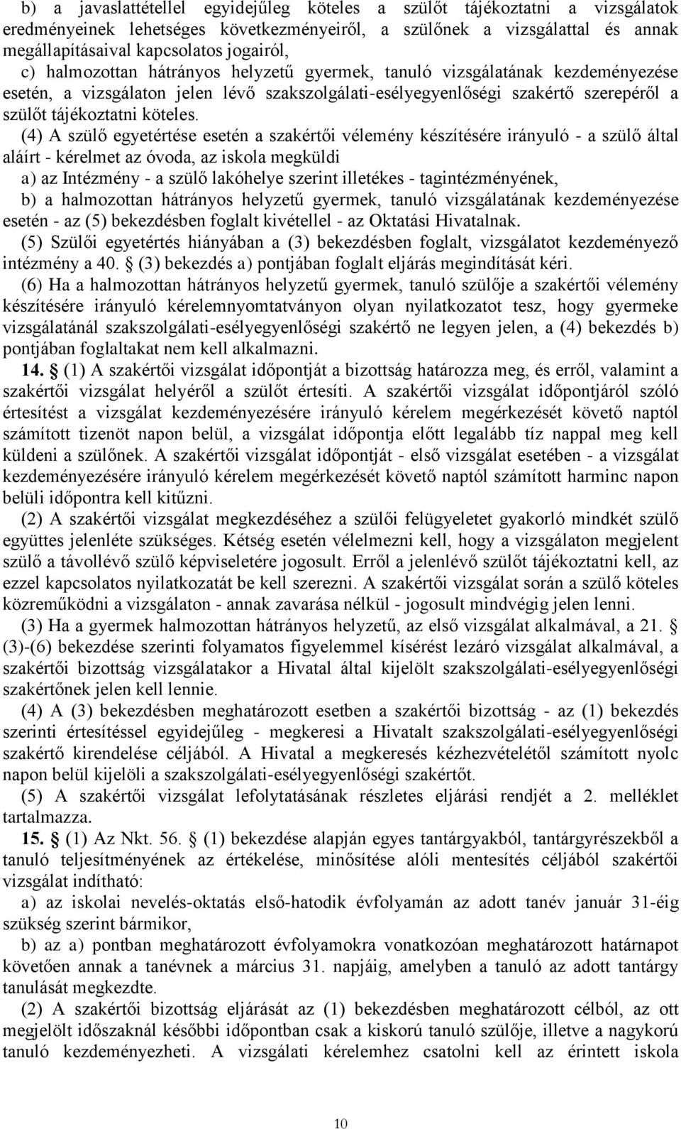 (4) A szülő egyetértése esetén a szakértői vélemény készítésére irányuló - a szülő által aláírt - kérelmet az óvoda, az iskola megküldi a) az Intézmény - a szülő lakóhelye szerint illetékes -