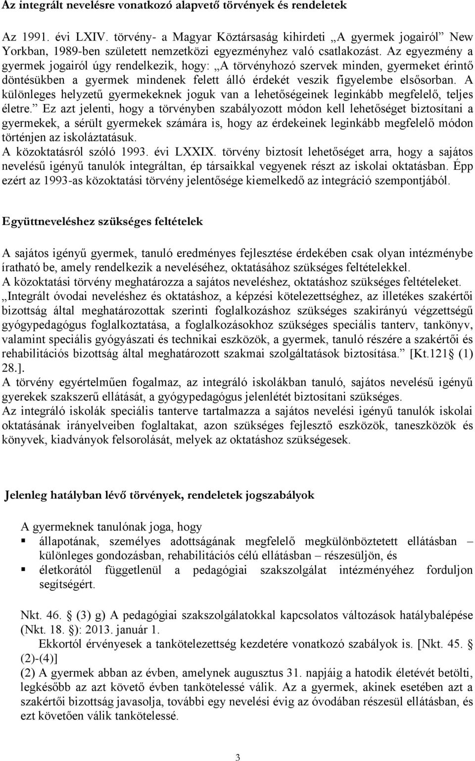 Az egyezmény a gyermek jogairól úgy rendelkezik, hogy: A törvényhozó szervek minden, gyermeket érintő döntésükben a gyermek mindenek felett álló érdekét veszik figyelembe elsősorban.