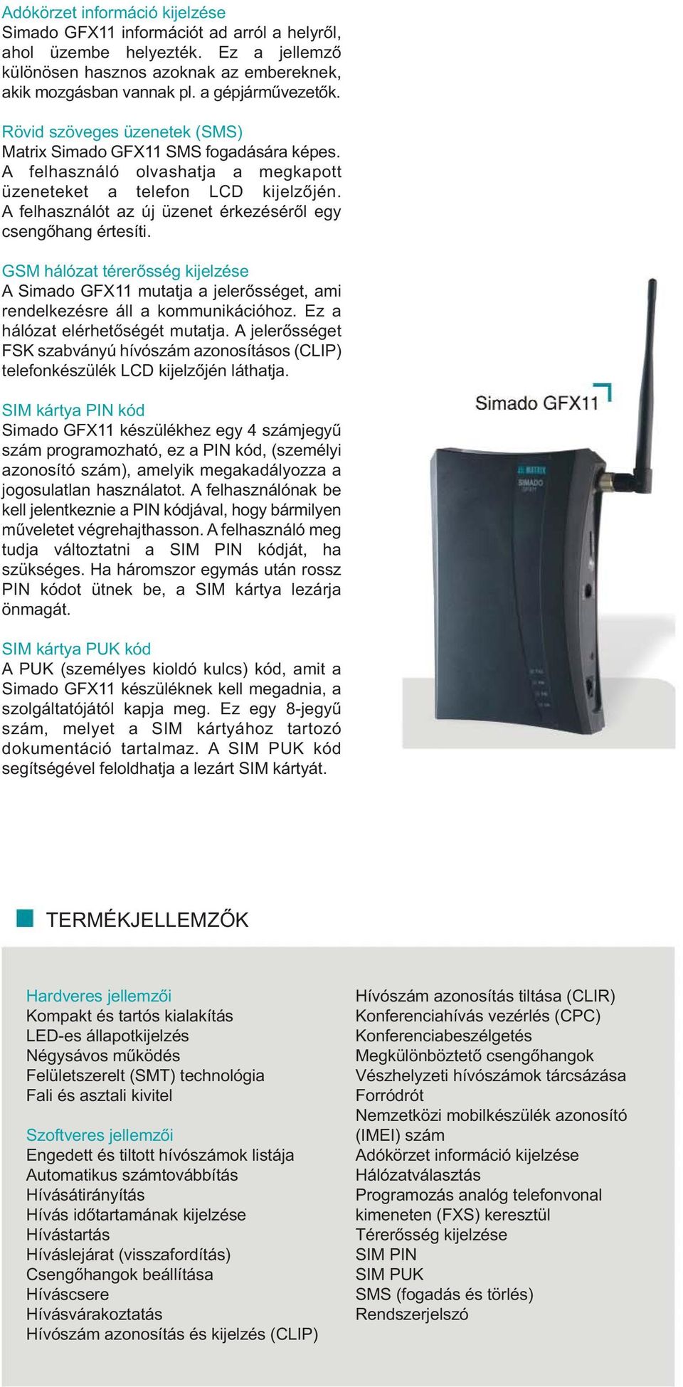 A felhasználót az új üzenet érkezéséről egy csengőhang értesíti. GSM hálózat térerősség kijelzése A Simado GFX11 mutatja a jelerősséget, ami rendelkezésre áll a kommunikációhoz.