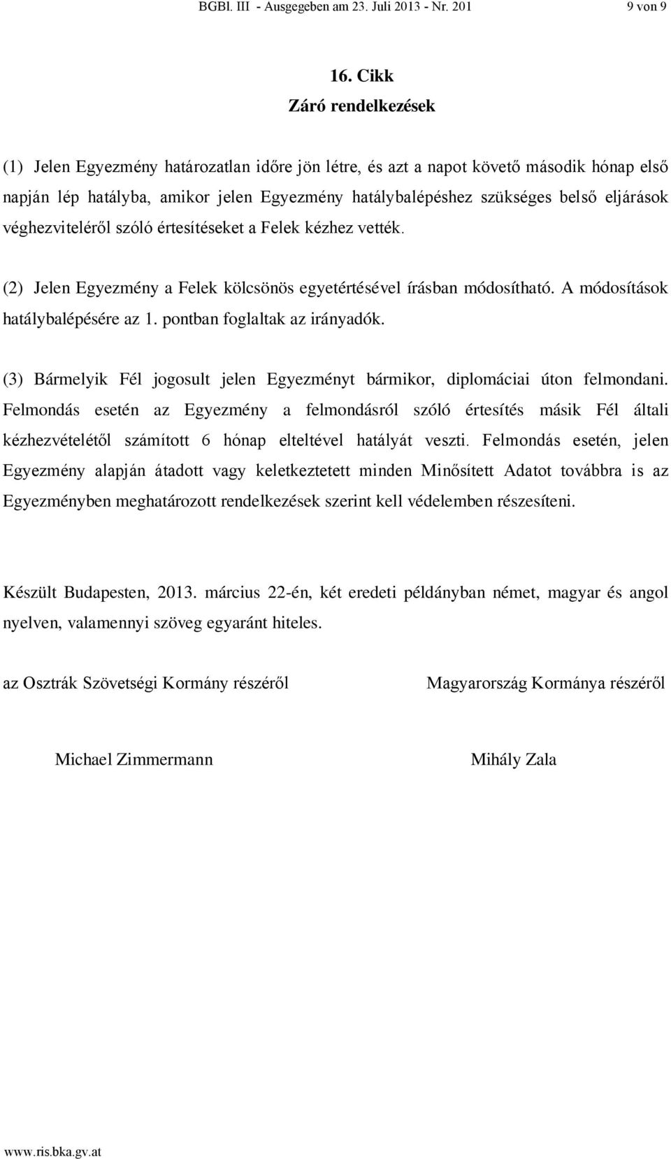 eljárások véghezviteléről szóló értesítéseket a Felek kézhez vették. (2) Jelen Egyezmény a Felek kölcsönös egyetértésével írásban módosítható. A módosítások hatálybalépésére az 1.