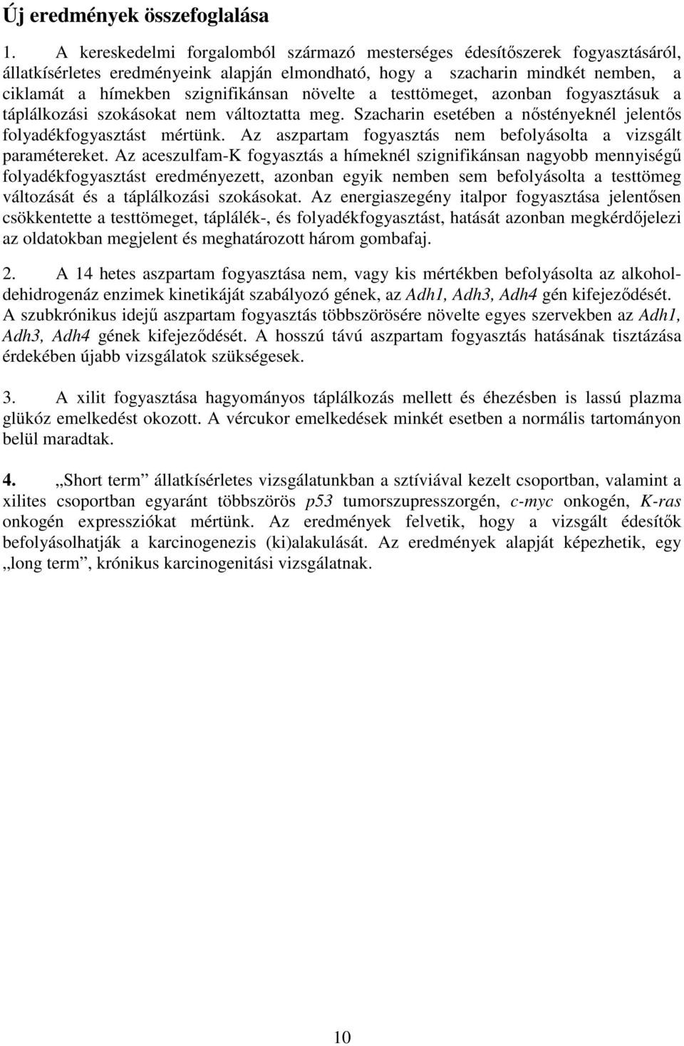 növelte a testtömeget, azonban fogyasztásuk a táplálkozási szokásokat nem változtatta meg. Szacharin esetében a nőstényeknél jelentős folyadékfogyasztást mértünk.