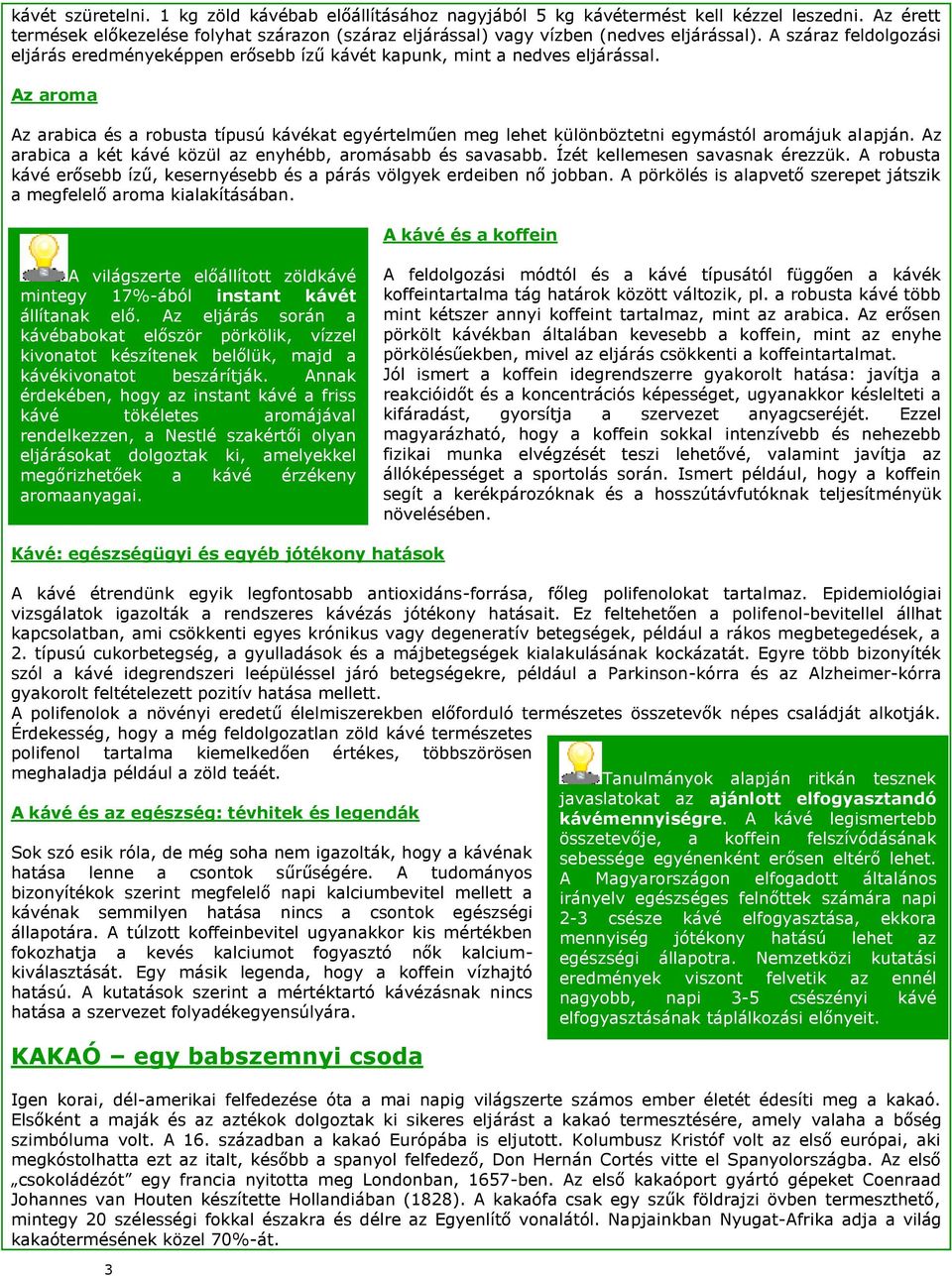 Az aroma Az arabica és a robusta típusú kávékat egyértelműen meg lehet különböztetni egymástól aromájuk alapján. Az arabica a két kávé közül az enyhébb, aromásabb és savasabb.