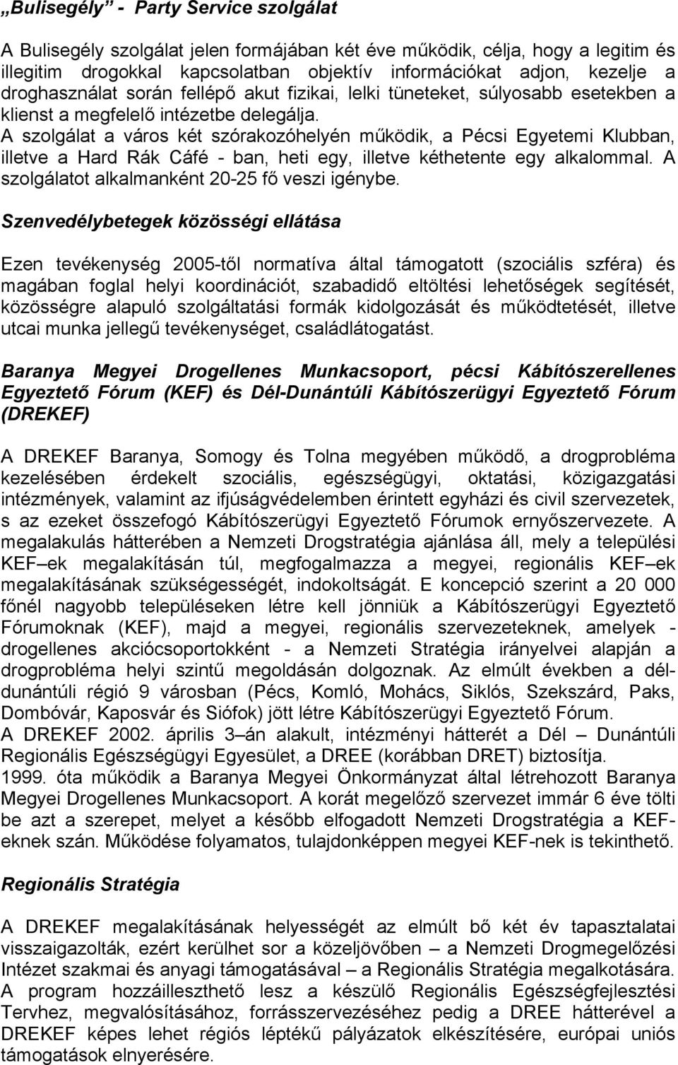 A szolgálat a város két szórakozóhelyén működik, a Pécsi Egyetemi Klubban, illetve a Hard Rák Cáfé - ban, heti egy, illetve kéthetente egy alkalommal.