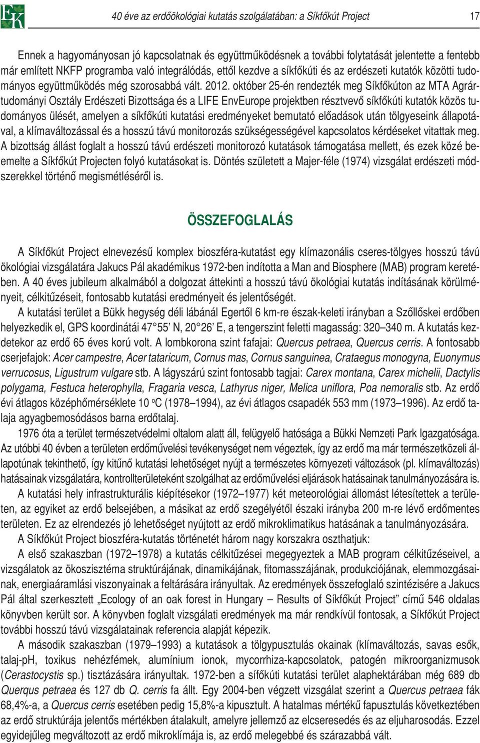 október 25-én rendezték meg Síkfôkúton az MTA Agrártudományi Osztály Erdészeti Bizottsága és a LIFE EnvEurope projektben résztvevô síkfôkúti kutatók közös tudományos ülését, amelyen a síkfôkúti