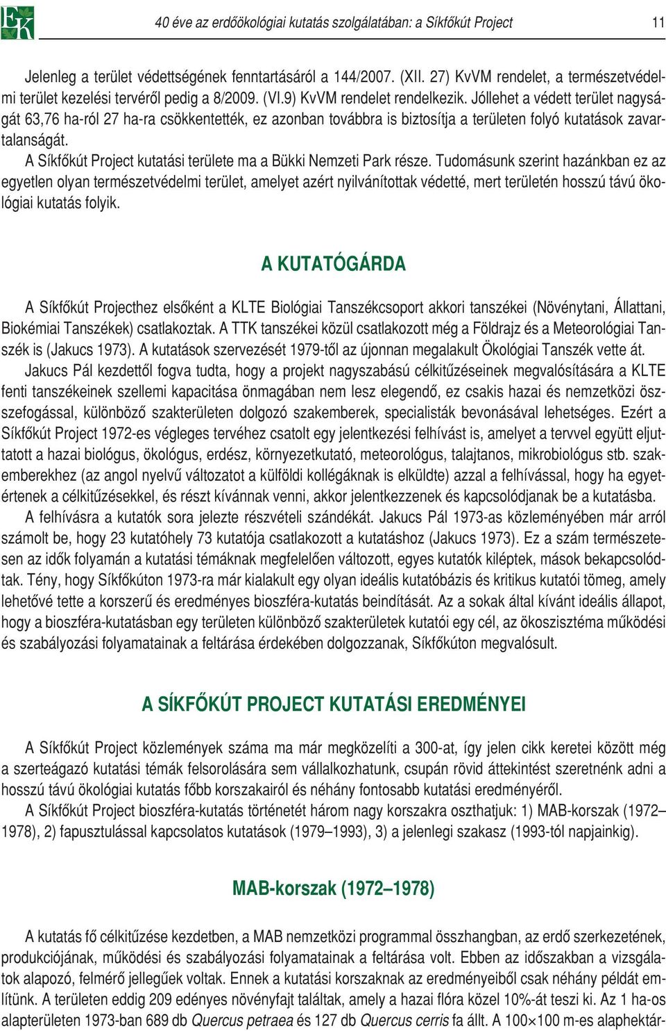 Jóllehet a védett terület nagyságát 63,76 ha-ról 27 ha-ra csökkentették, ez azonban továbbra is biztosítja a területen folyó kutatások zavartalanságát.