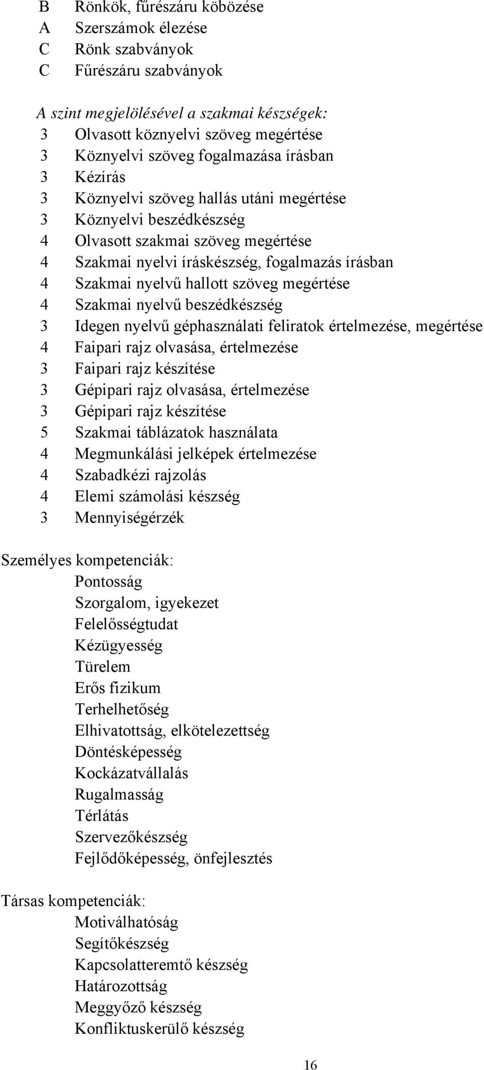 hallott szöveg megértése 4 Szakmai nyelvű beszédkészség 3 Idegen nyelvű géphasználati feliratok értelmezése, megértése 4 Faipari rajz olvasása, értelmezése 3 Faipari rajz készítése 3 Gépipari rajz