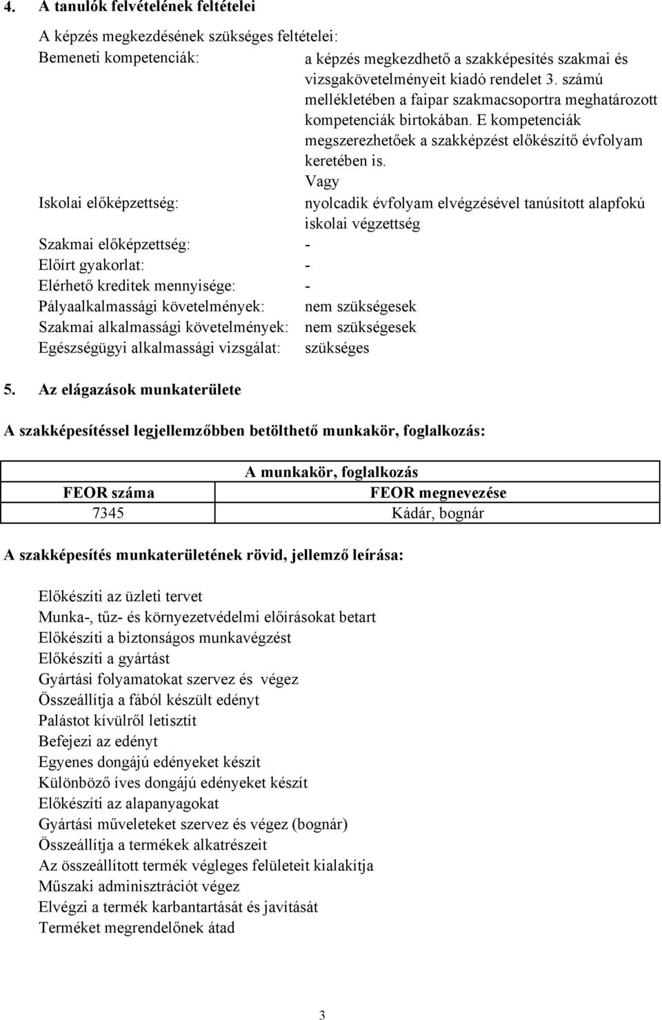 Vagy Iskolai előképzettség: nyolcadik évfolyam elvégzésével tanúsított alapfokú iskolai végzettség Szakmai előképzettség: - Előírt gyakorlat: - Elérhető kreditek mennyisége: - Pályaalkalmassági