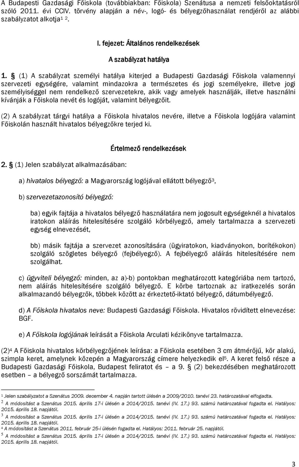 (1) A szabályzat személyi hatálya kiterjed a Budapesti Gazdasági Főiskola valamennyi szervezeti egységére, valamint mindazokra a természetes és jogi személyekre, illetve jogi személyiséggel nem