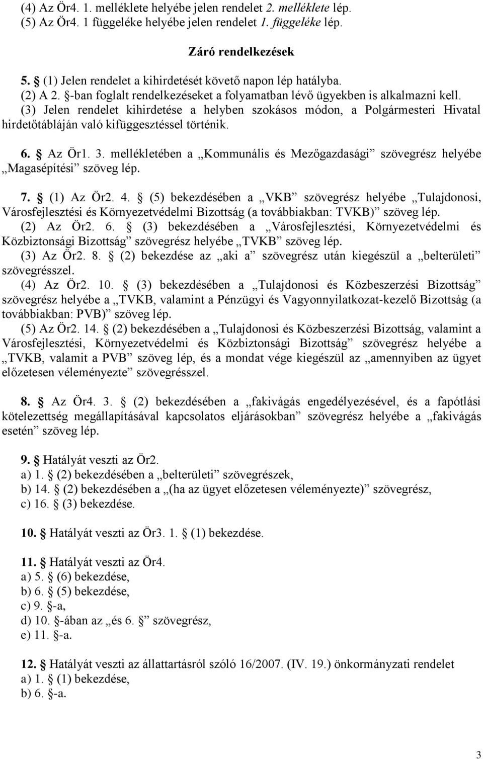 (3) Jelen rendelet kihirdetése a helyben szokásos módon, a Polgármesteri Hivatal hirdetőtábláján való kifüggesztéssel történik. 6. Az Ör1. 3.