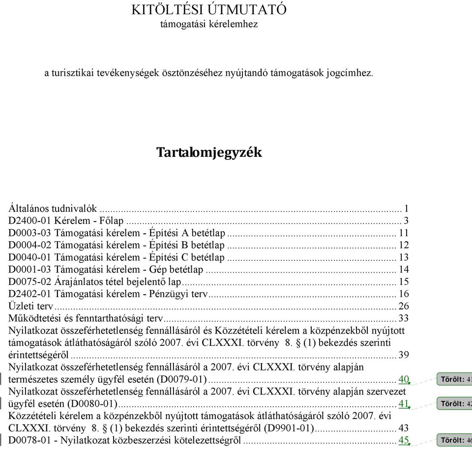 .. 13 D0001-03 Támogatási kérelem - Gép betétlap... 14 D0075-02 Árajánlatos tétel bejelentő lap... 15 D2402-01 Támogatási kérelem - Pénzügyi terv... 16 Üzleti terv.