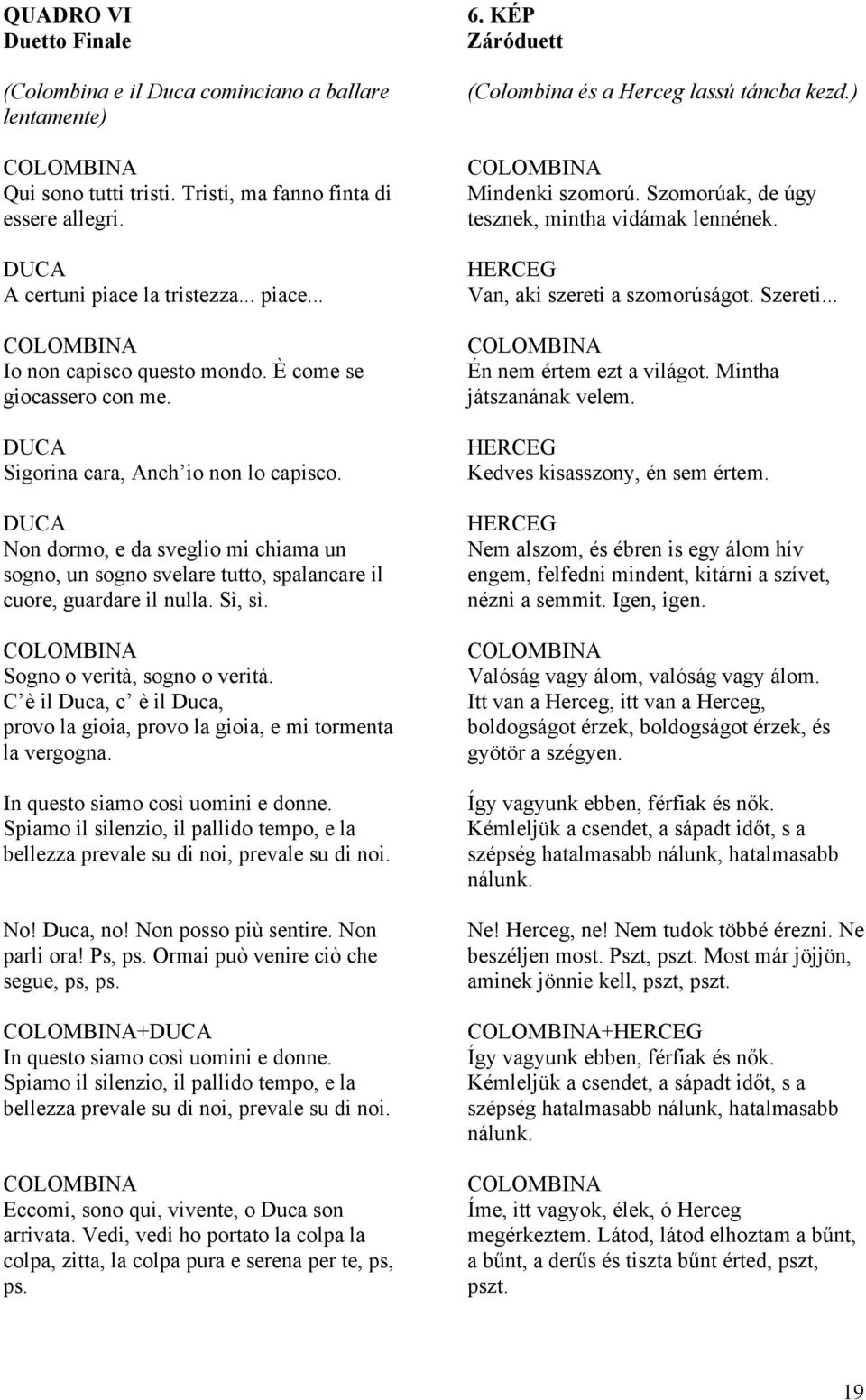 Sogno o verità, sogno o verità. C è il Duca, c è il Duca, provo la gioia, provo la gioia, e mi tormenta la vergogna. In questo siamo così uomini e donne.
