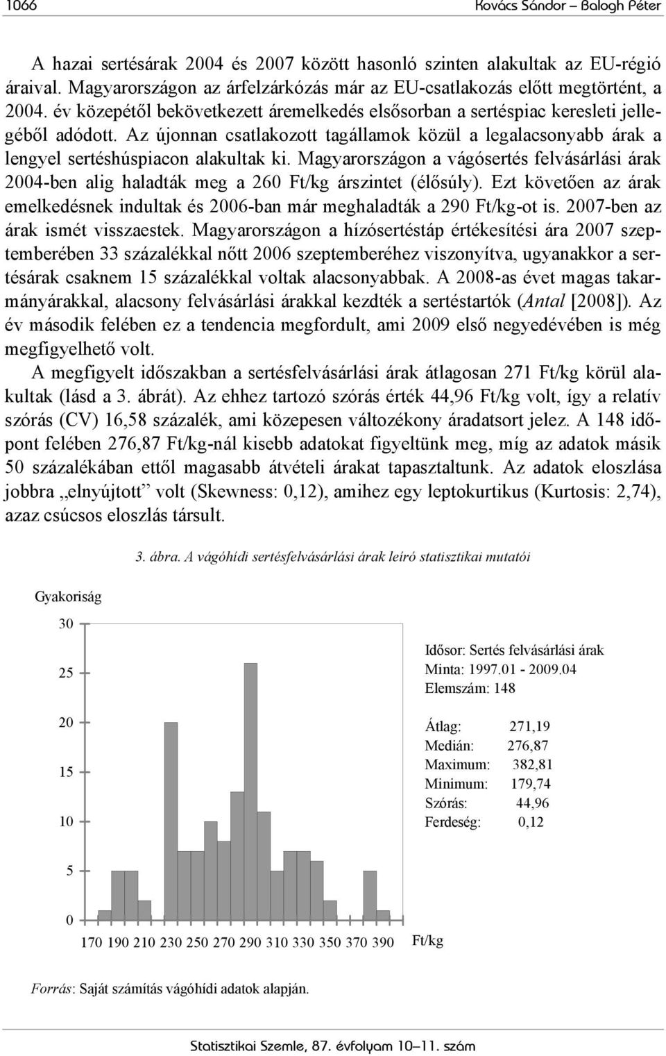Magyarországon a vágósertés felvásárlási árak 2004-ben alig haladták meg a 260 Ft/kg árszintet (élősúly). Ezt követően az árak emelkedésnek indultak és 2006-ban már meghaladták a 290 Ft/kg-ot is.
