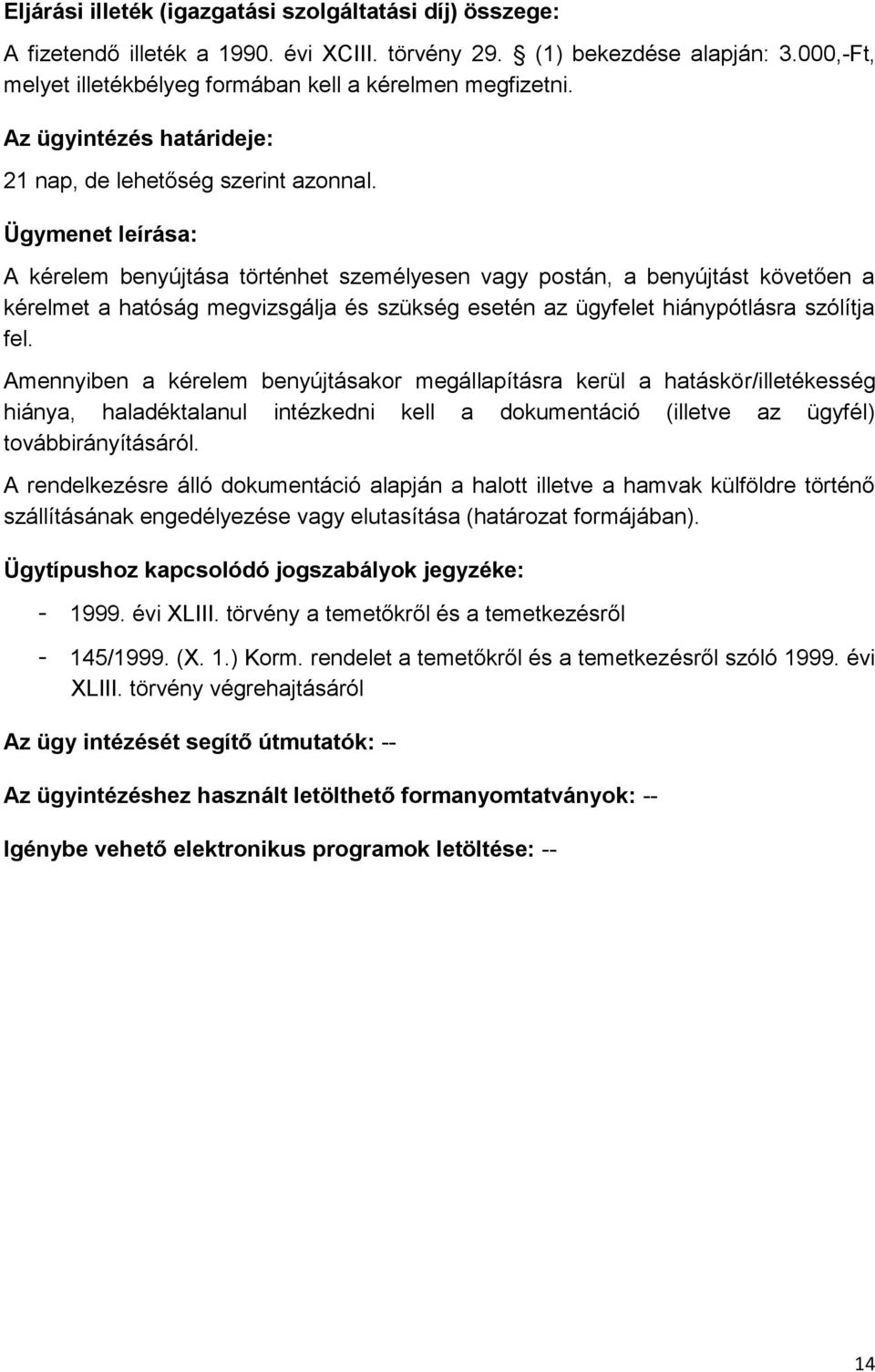 Ügymenet leírása: A kérelem benyújtása történhet személyesen vagy postán, a benyújtást követően a kérelmet a hatóság megvizsgálja és szükség esetén az ügyfelet hiánypótlásra szólítja fel.