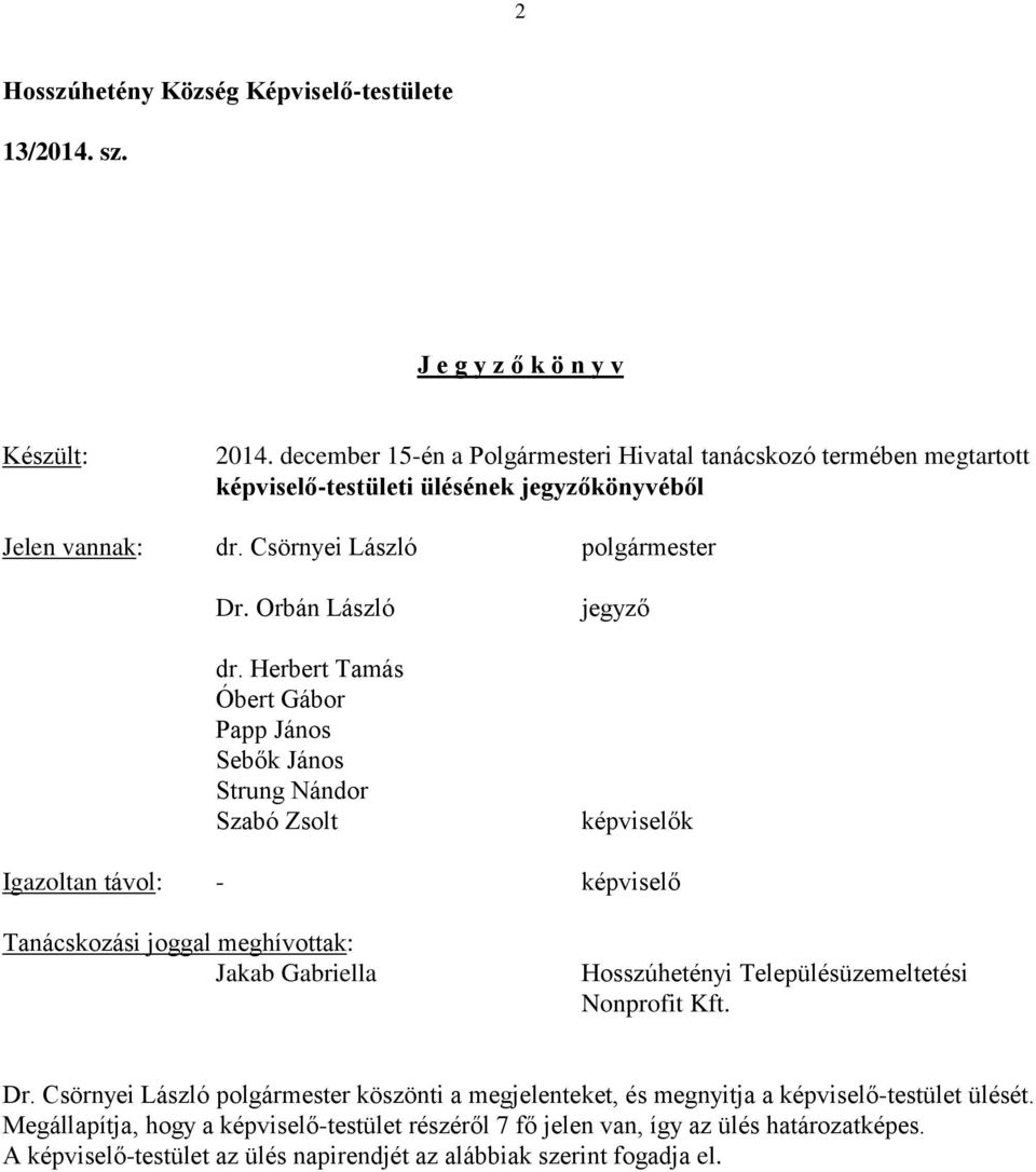 Herbert Tamás Óbert Gábor Papp János Sebők János Strung Nándor Szabó Zsolt jegyző képviselők Igazoltan távol: - képviselő Tanácskozási joggal meghívottak: Jakab Gabriella Hosszúhetényi