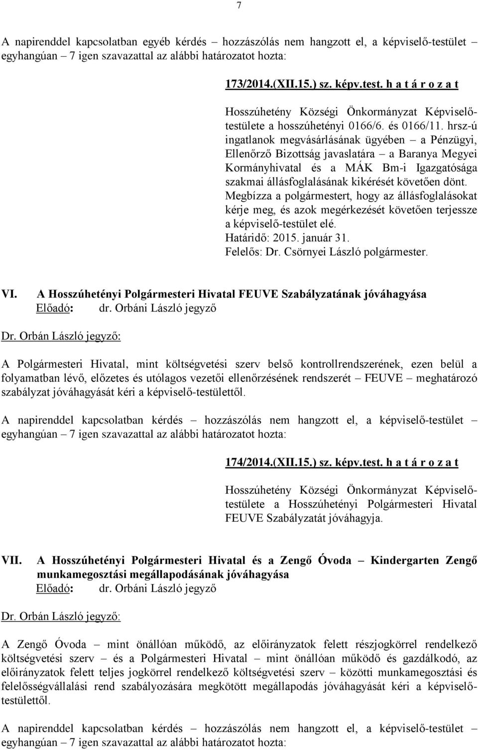 hrsz-ú ingatlanok megvásárlásának ügyében a Pénzügyi, Ellenőrző Bizottság javaslatára a Baranya Megyei Kormányhivatal és a MÁK Bm-i Igazgatósága szakmai állásfoglalásának kikérését követően dönt.