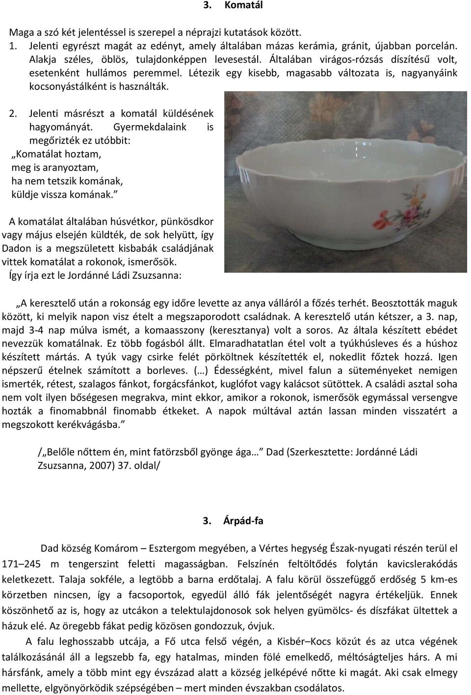 Létezik egy kisebb, magasabb változata is, nagyanyáink kocsonyástálként is használták. 2. Jelenti másrészt a komatál küldésének hagyományát.